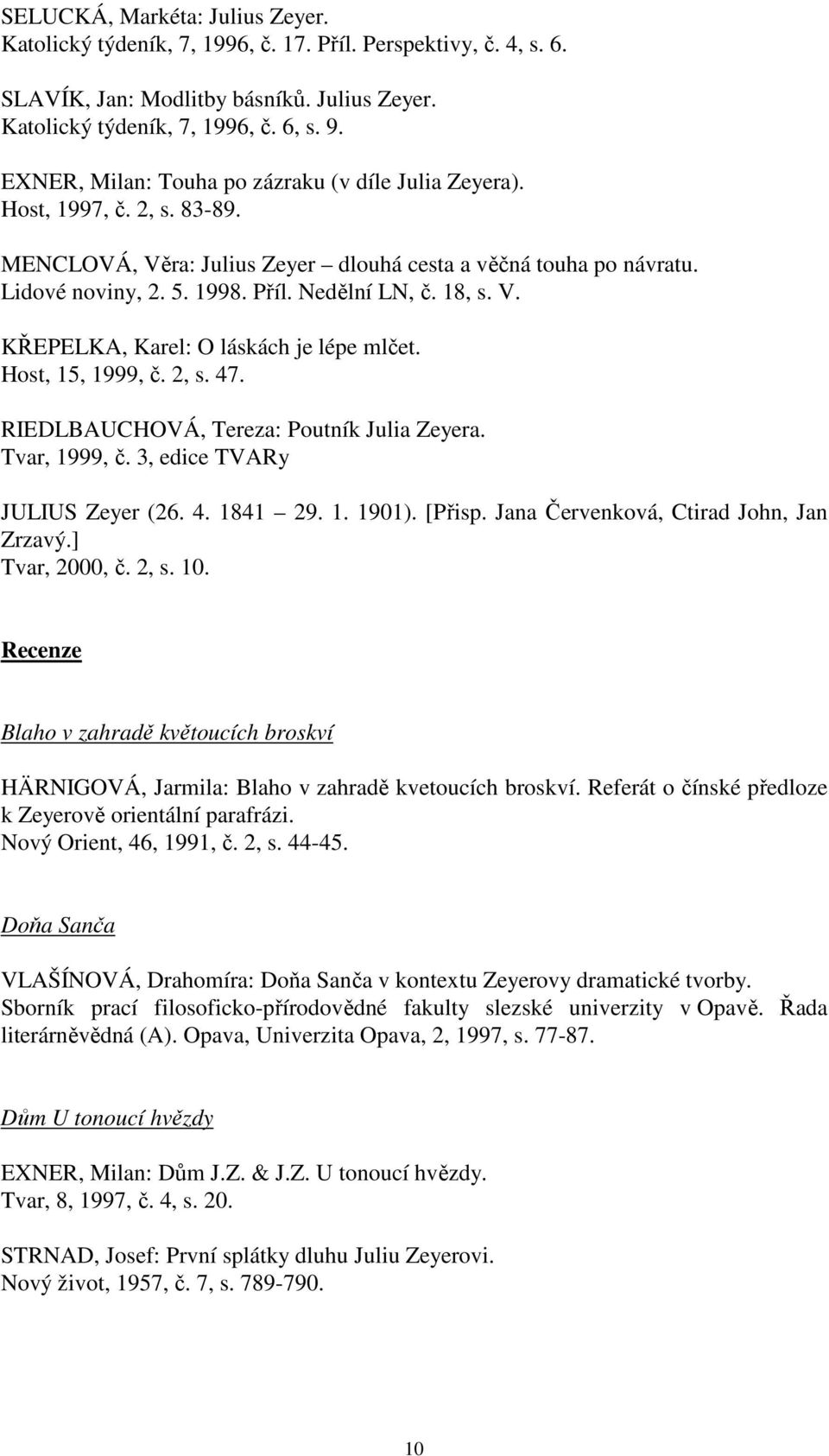 18, s. V. KŘEPELKA, Karel: O láskách je lépe mlčet. Host, 15, 1999, č. 2, s. 47. RIEDLBAUCHOVÁ, Tereza: Poutník Julia Zeyera. Tvar, 1999, č. 3, edice TVARy JULIUS Zeyer (26. 4. 1841 29. 1. 1901).