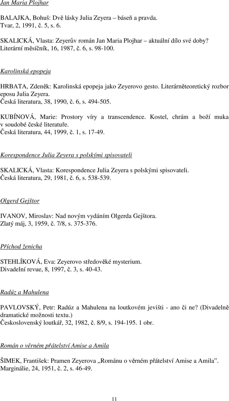 6, s. 494-505. KUBÍNOVÁ, Marie: Prostory víry a transcendence. Kostel, chrám a boží muka v soudobé české literatuře. Česká literatura, 44, 1999, č. 1, s. 17-49.