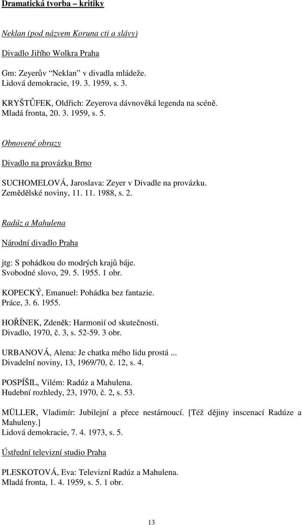 Zemědělské noviny, 11. 11. 1988, s. 2. Radúz a Mahulena Národní divadlo Praha jtg: S pohádkou do modrých krajů báje. Svobodné slovo, 29. 5. 1955. 1 obr. KOPECKÝ, Emanuel: Pohádka bez fantazie.