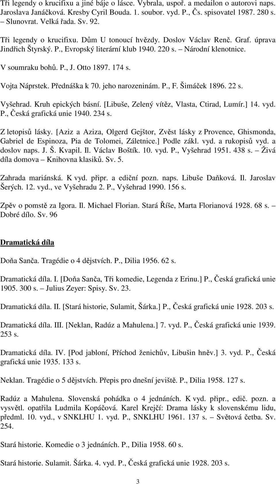 Otto 1897. 174 s. Vojta Náprstek. Přednáška k 70. jeho narozeninám. P., F. Šimáček 1896. 22 s. Vyšehrad. Kruh epických básní. [Libuše, Zelený vítěz, Vlasta, Ctirad, Lumír.] 14. vyd. P., Česká grafická unie 1940.