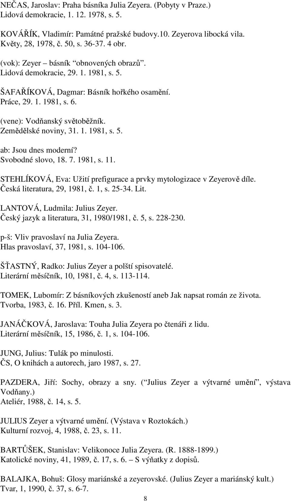 Zemědělské noviny, 31. 1. 1981, s. 5. ab: Jsou dnes moderní? Svobodné slovo, 18. 7. 1981, s. 11. STEHLÍKOVÁ, Eva: Užití prefigurace a prvky mytologizace v Zeyerově díle. Česká literatura, 29, 1981, č.