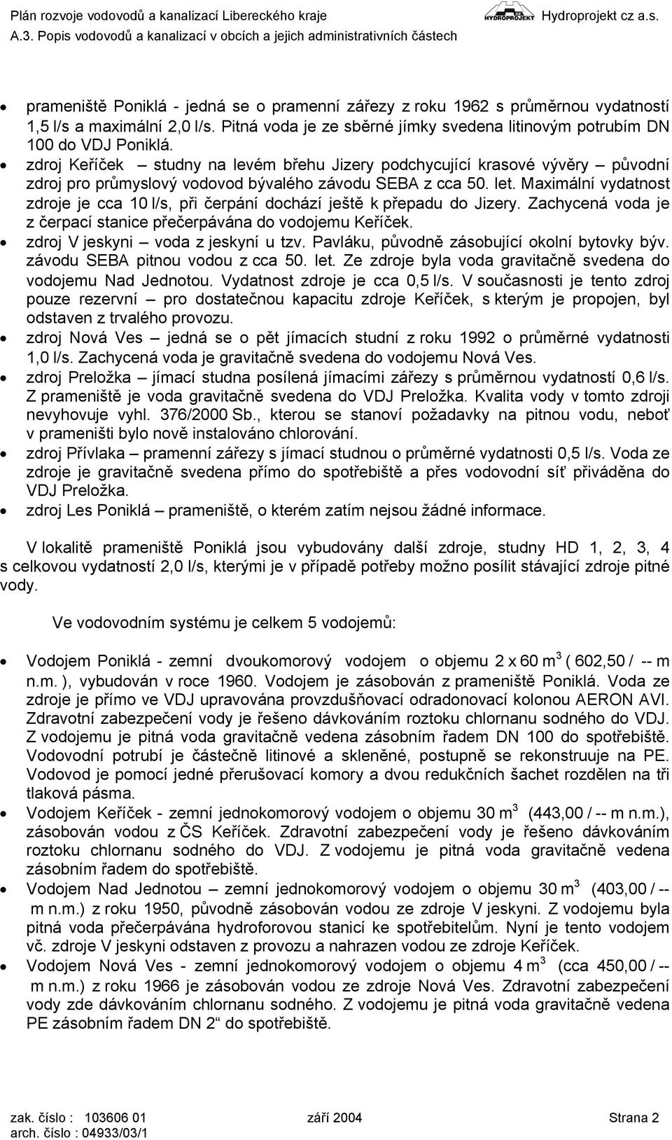 Maximální vydatnost zdroje je cca 10l/s, při čerpání dochází ještě k přepadu do Jizery. Zachycená voda je z čerpací stanice přečerpávána do vodojemu Keříček. zdroj V jeskyni voda z jeskyní u tzv.