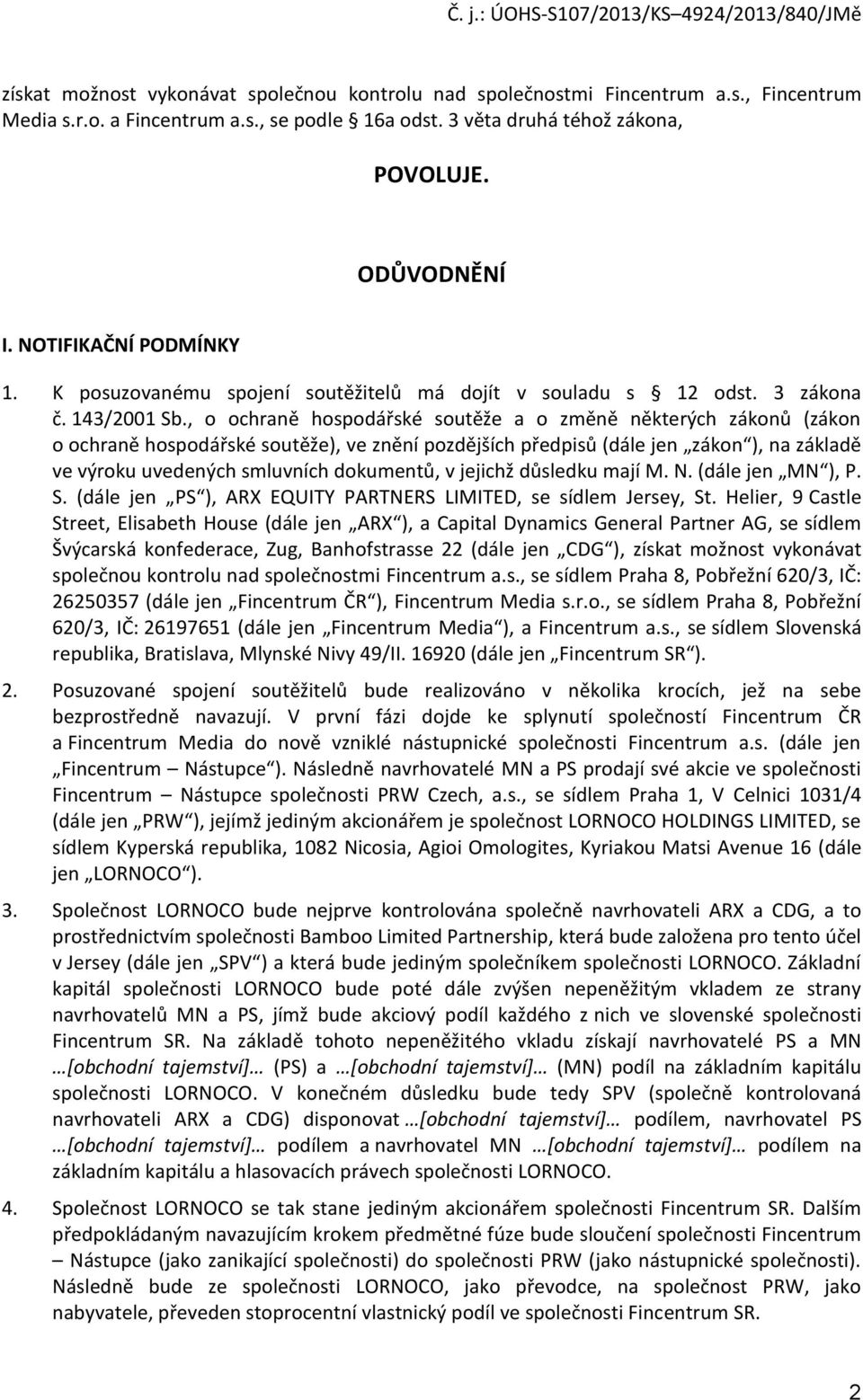 , o ochraně hospodářské soutěže a o změně některých zákonů (zákon o ochraně hospodářské soutěže), ve znění pozdějších předpisů (dále jen zákon ), na základě ve výroku uvedených smluvních dokumentů, v