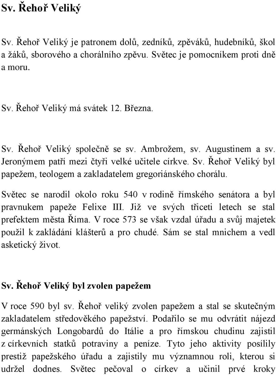 Světec se narodil okolo roku 540 v rodině římského senátora a byl pravnukem papeže Felixe III. Již ve svých třiceti letech se stal prefektem města Říma.