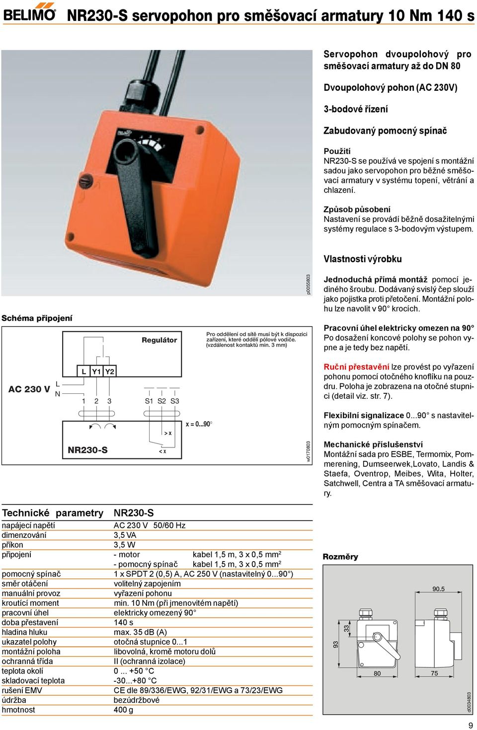 3 mm) p00553 Jednoduchá přímá montáž pomocí jediného AC 230 V N Y1 Y2 1 2 3 S1 S2 S3 Ruční přestavění lze provést po vyřazení pohonu pomocí otočného knoflíku na pouzdru. NR230-S < x > x x = 0.