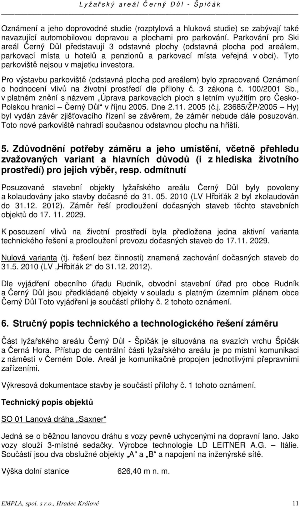 Tyto parkoviště nejsou v majetku investora. Pro výstavbu parkoviště (odstavná plocha pod areálem) bylo zpracované Oznámení o hodnocení vlivů na životní prostředí dle přílohy č. 3 zákona č.