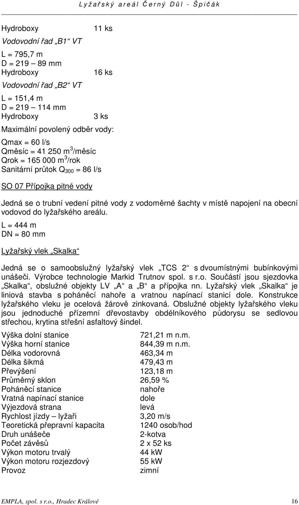 lyžařského areálu. L = 444 m DN = 80 mm Lyžařský vlek Skalka Jedná se o samoobslužný lyžařský vlek TCS 2 s dvoumístnými bubínkovými unášeči. Výrobce technologie Markid Trutnov spol. s r.o. Součástí jsou sjezdovka Skalka, obslužné objekty LV A a B a přípojka nn.