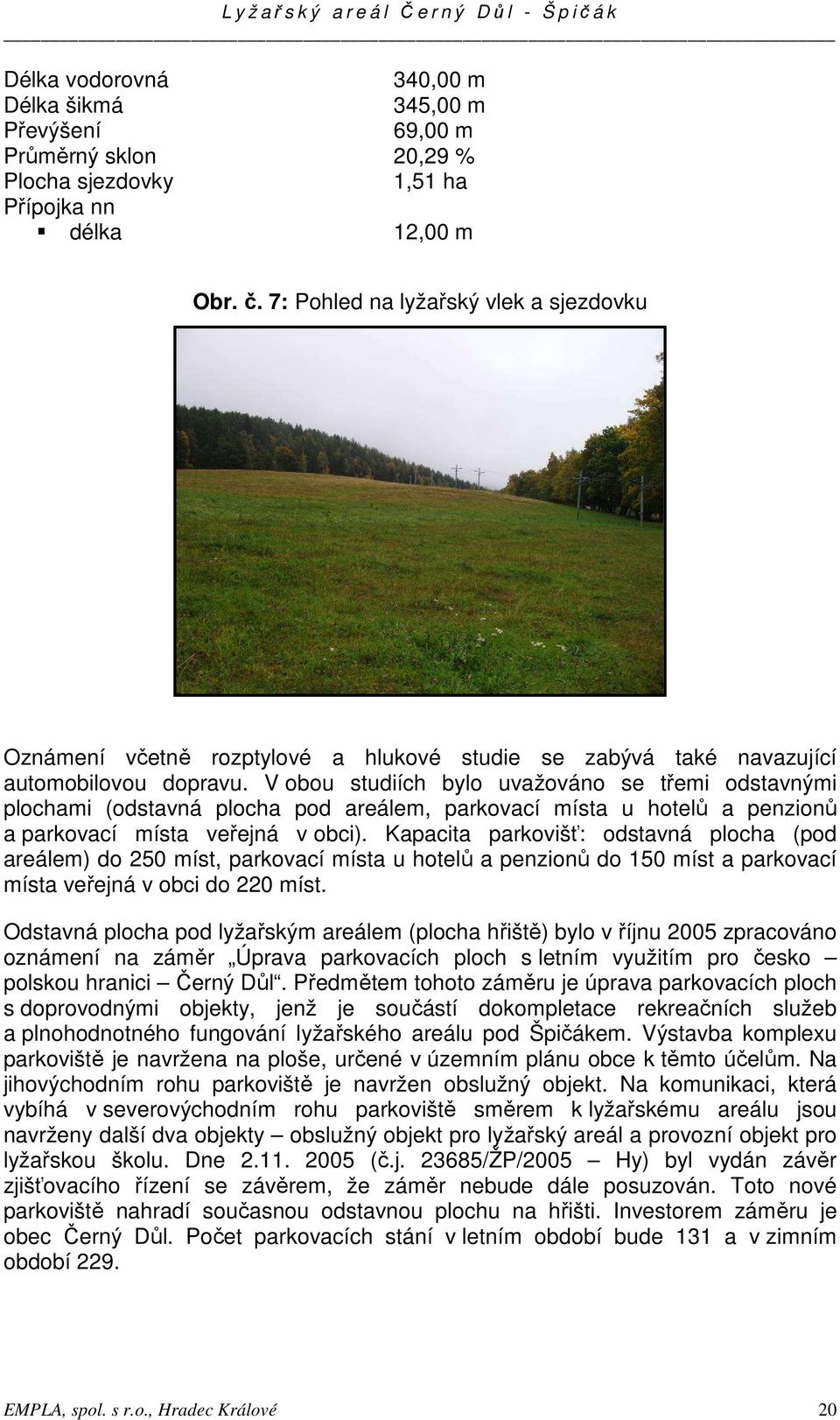 V obou studiích bylo uvažováno se třemi odstavnými plochami (odstavná plocha pod areálem, parkovací místa u hotelů a penzionů a parkovací místa veřejná v obci).