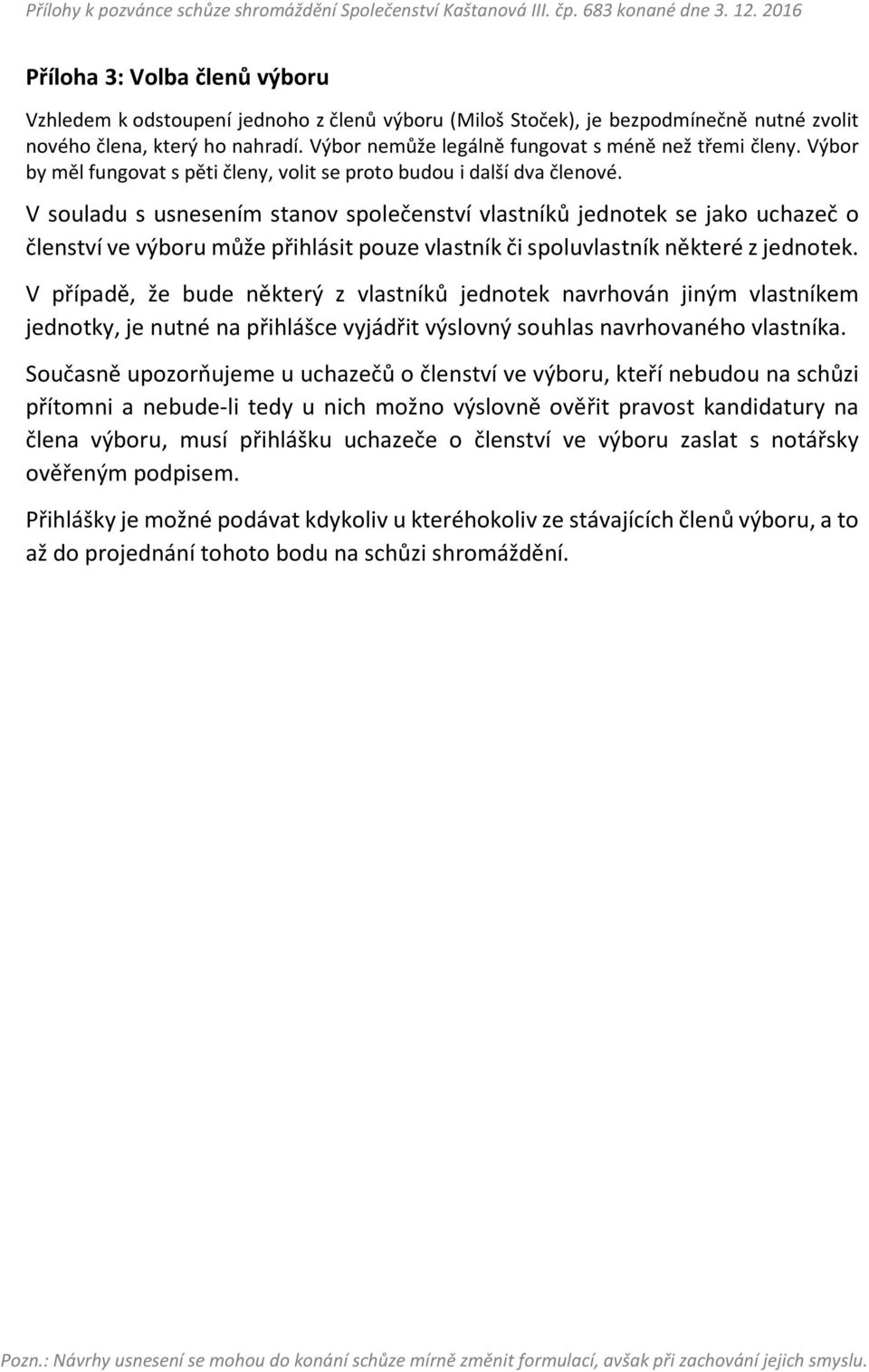 V souladu s usnesením stanov společenství vlastníků jednotek se jako uchazeč o členství ve výboru může přihlásit pouze vlastník či spoluvlastník některé z jednotek.