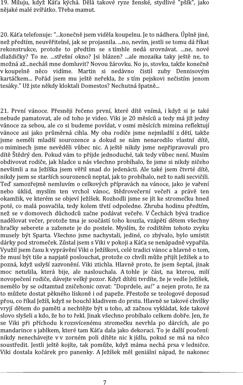 Jsi blázen?...ale mozaika taky ještě ne, to možná až...necháš mne domluvit? Novou žárovku. No jo, stovku, takže konečně v koupelně něco vidíme. Martin si nedávno čistil zuby Dennisovým kartáčkem.