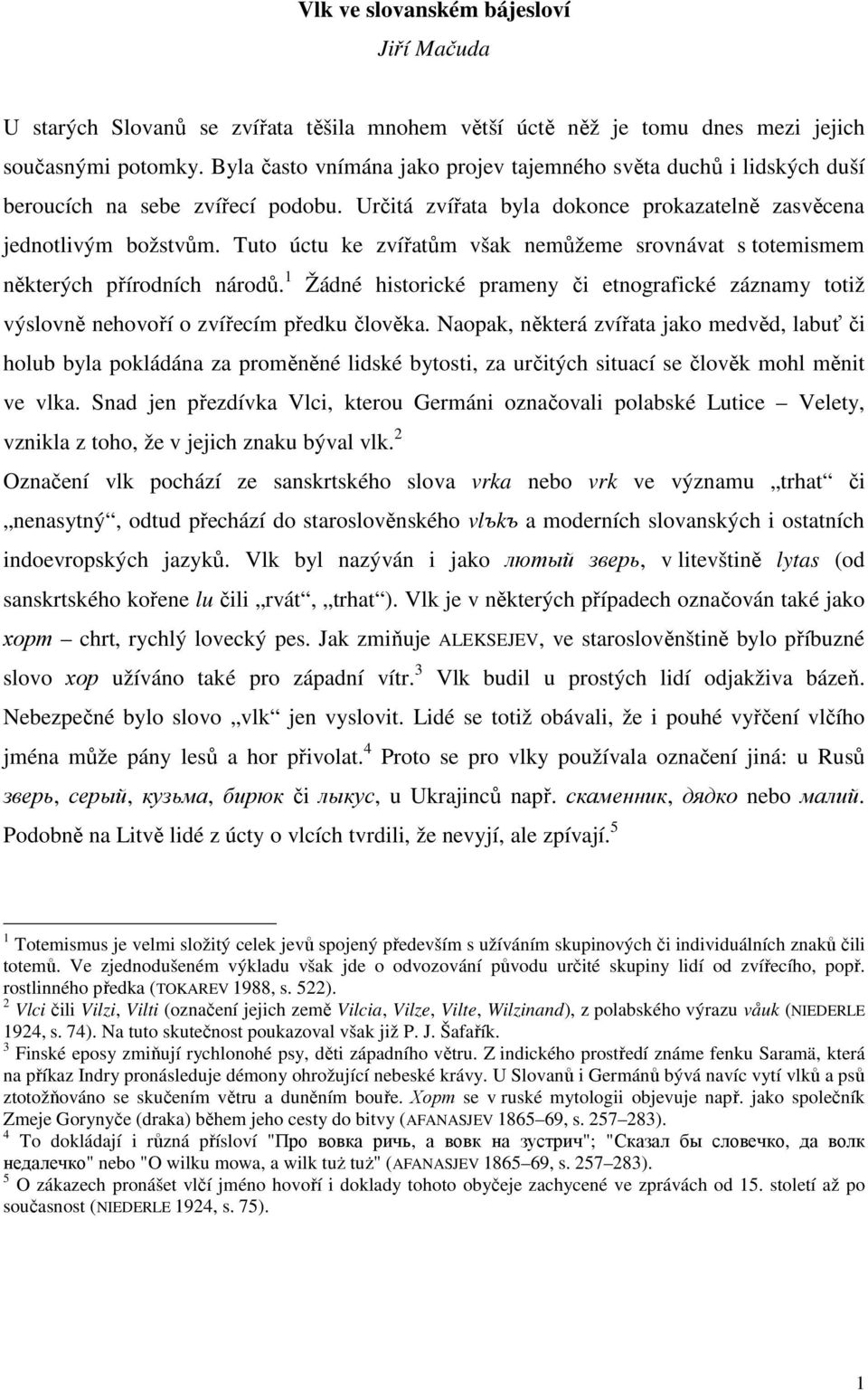 Tuto úctu ke zvířatům však nemůžeme srovnávat s totemismem některých přírodních národů. 1 Žádné historické prameny či etnografické záznamy totiž výslovně nehovoří o zvířecím předku člověka.