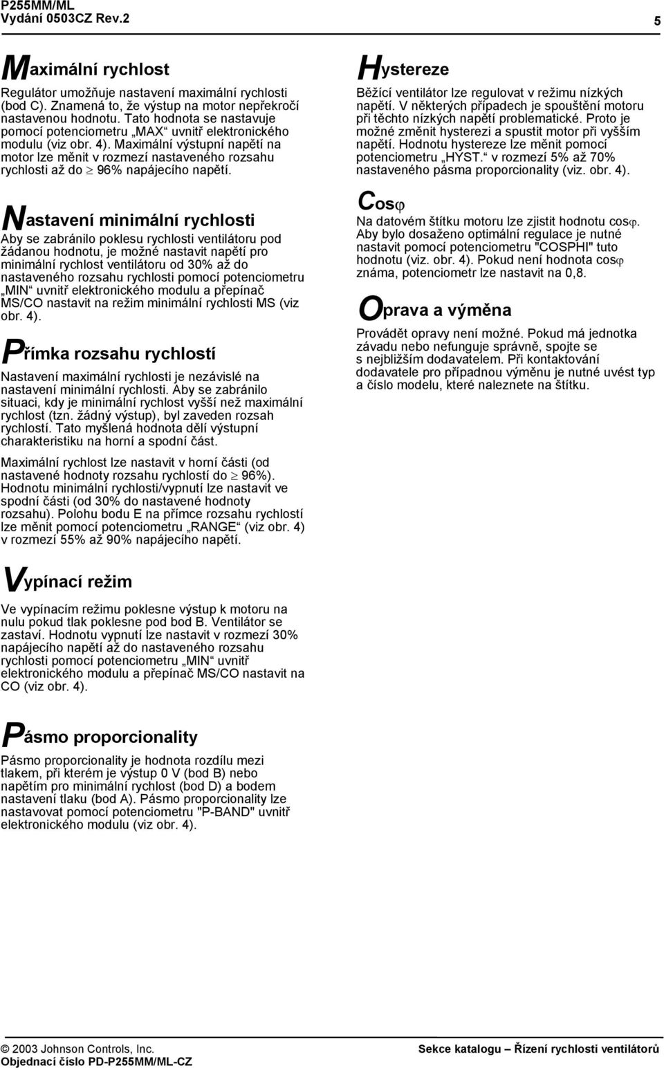 Maximální výstupní napětí na motor lze měnit v rozmezí nastaveného rozsahu rychlosti až do 96% napájecího napětí.