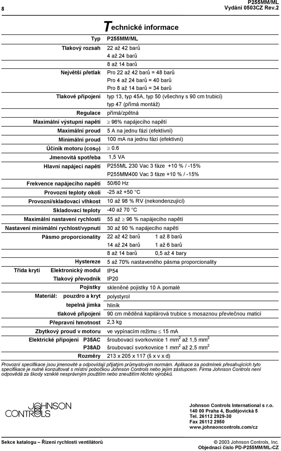 90 cm trubicí) typ 47 (přímá montáž) přímá/zpětná 96% napájecího napětí 5 A na jednu fázi (efektivní) 100 ma na jednu fázi (efektivní) 1,5 VA Hlavní napájecí napětí P255ML 230 Vac 3 fáze +10 % / -15%