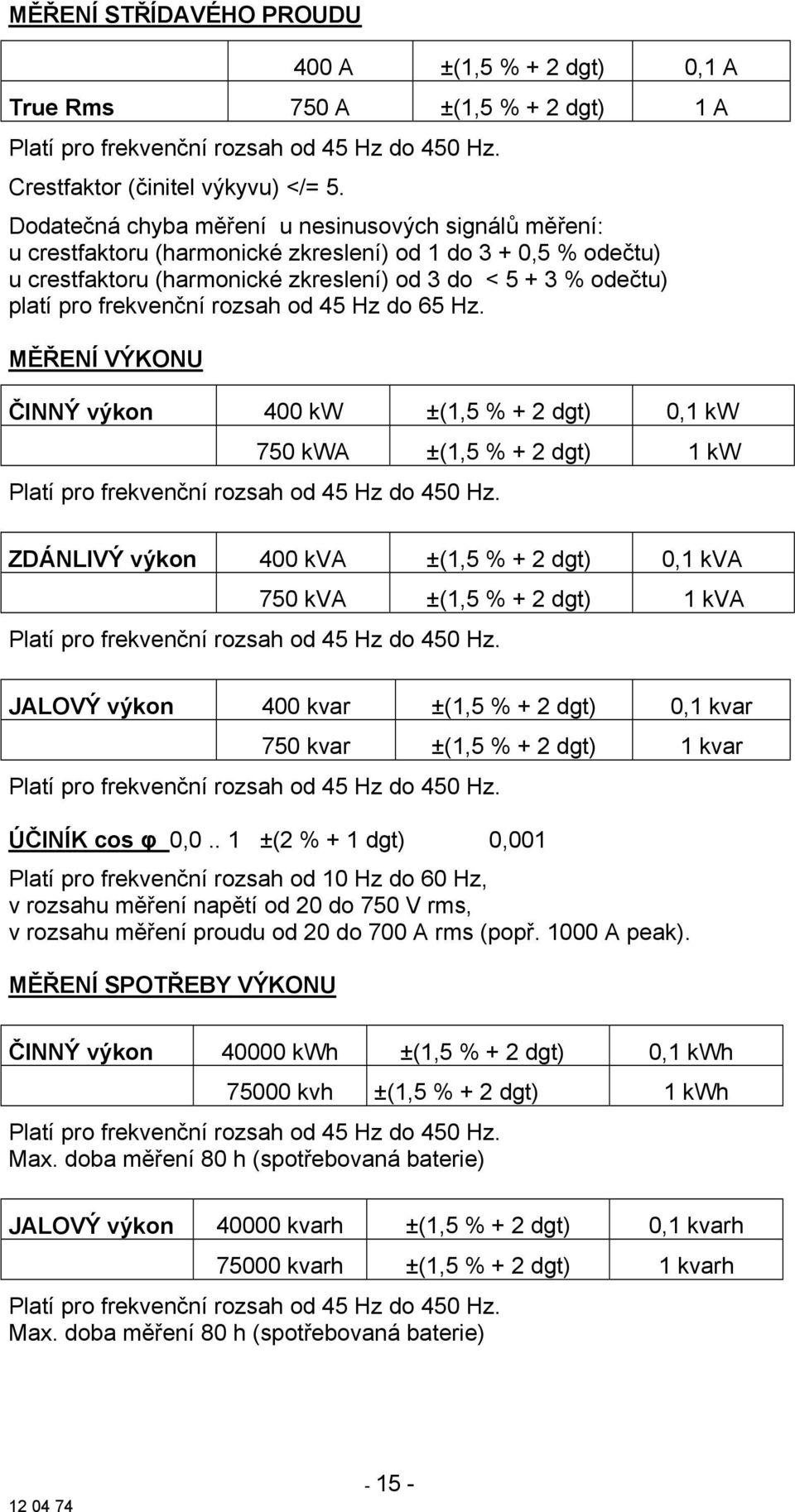 frekvenční rozsah od 45 Hz do 65 Hz. MĚŘENÍ VÝKONU ČINNÝ výkon 400 kw ±(1,5 % + 2 dgt) 0,1 kw 750 kwa ±(1,5 % + 2 dgt) 1 kw Platí pro frekvenční rozsah od 45 Hz do 450 Hz.