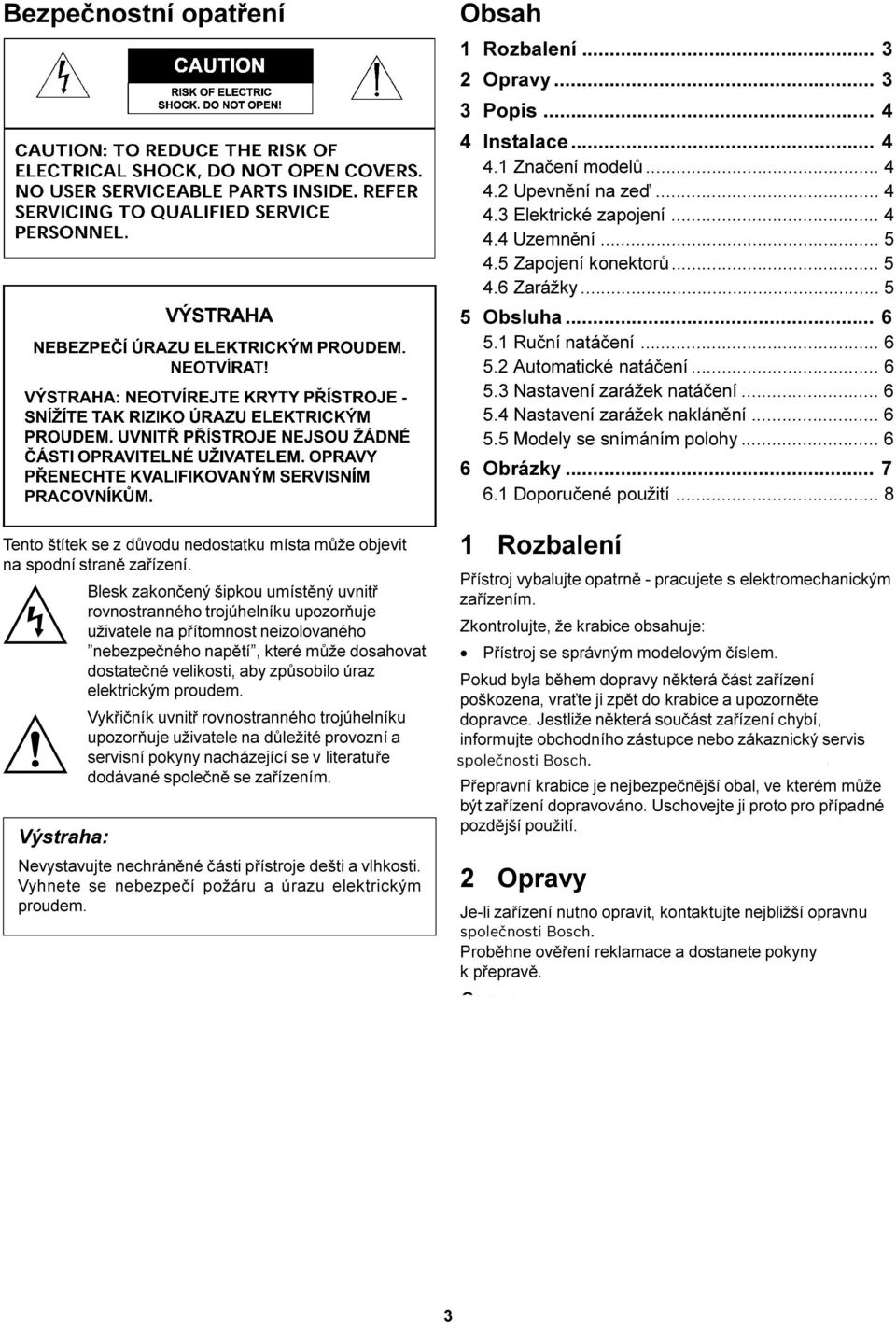 elektrickým proudem. Vykøièník uvnitø rovnostranného trojúhelníku upozoròuje uživatele na dùležité provozní a servisní pokyny nacházející se v literatuøe dodávané spoleènì se zaøízením.