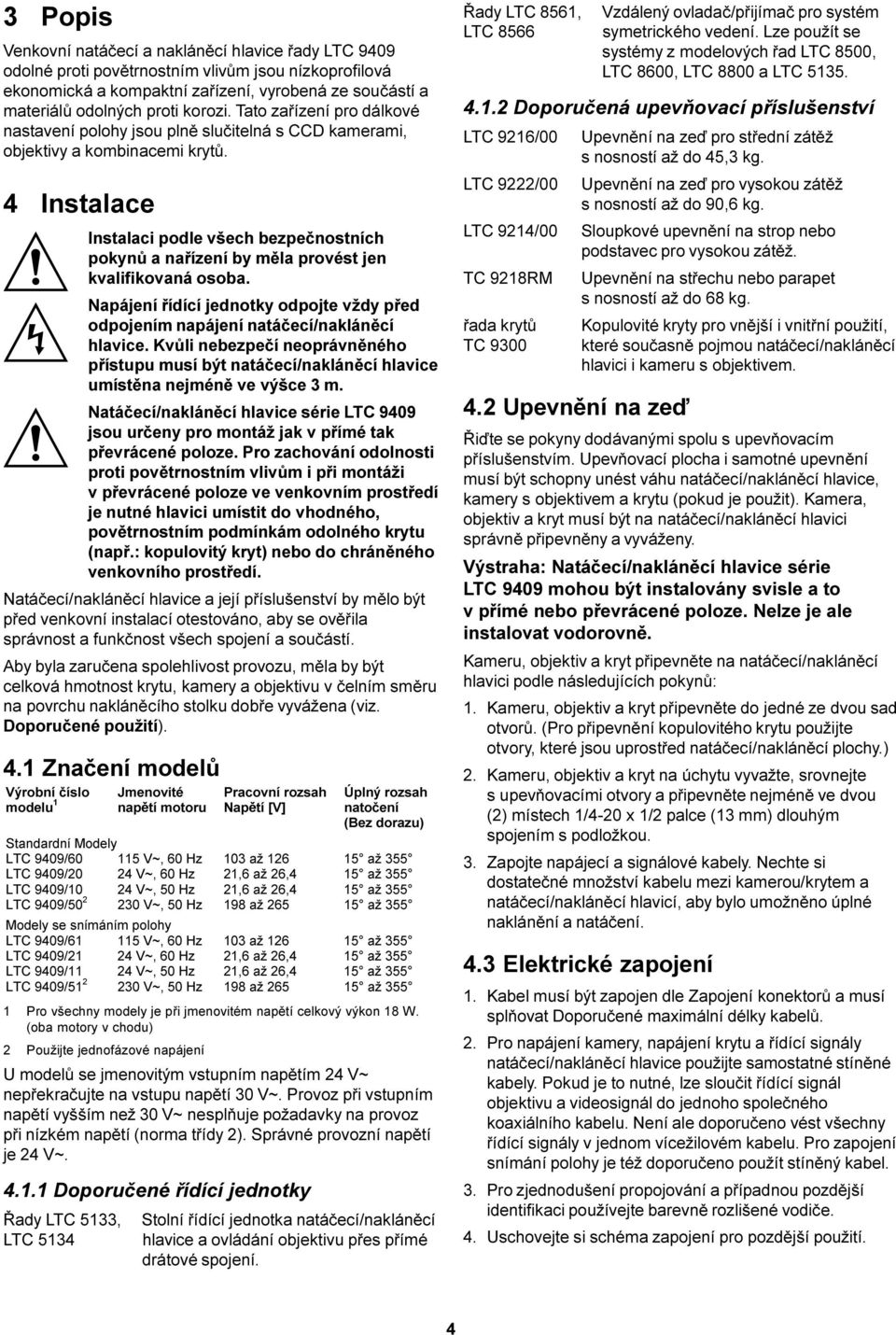 4 Instalace Instalaci podle všech bezpeènostních pokynù a naøízení by mìla provést jen kvalifikovaná osoba. Napájení øídící jednotky odpojte vždy pøed odpojením napájení natáèecí/naklánìcí hlavice.