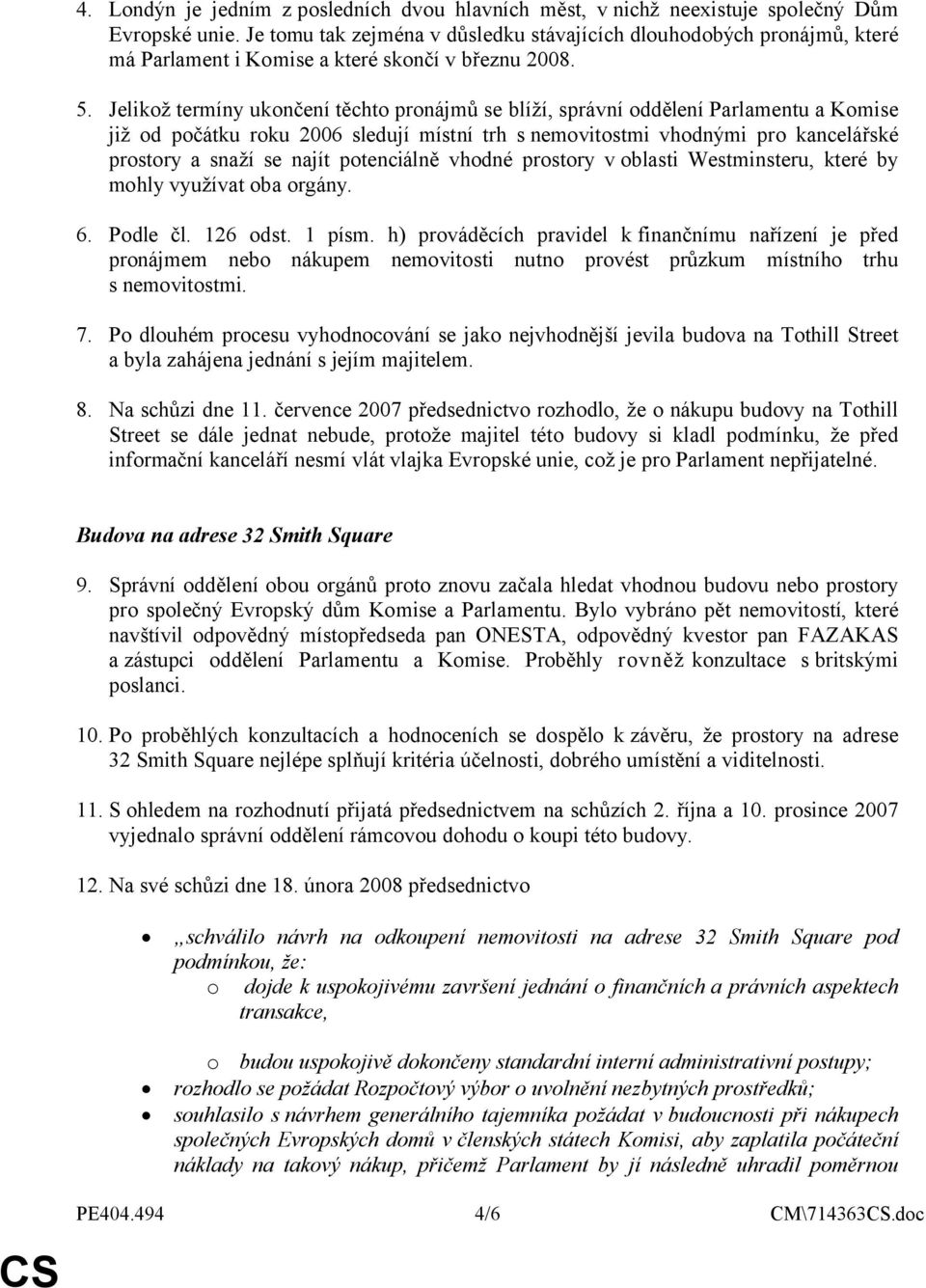 Jelikož termíny ukončení těchto pronájmů se blíží, správní oddělení Parlamentu a Komise již od počátku roku 2006 sledují místní trh s nemovitostmi vhodnými pro kancelářské prostory a snaží se najít