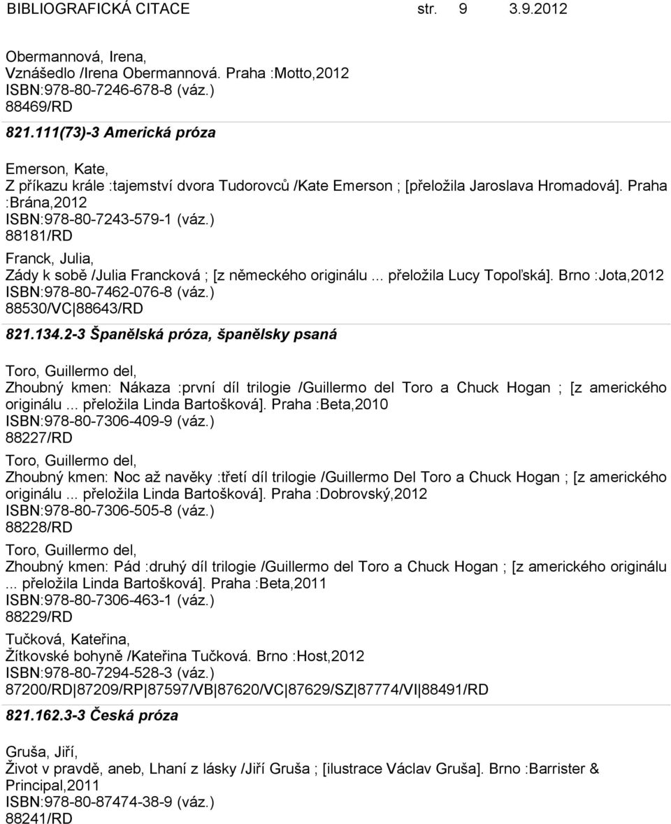 ) 88181/RD Franck, Julia, Zády k sobě /Julia Francková ; [z německého originálu... přeložila Lucy Topoľská]. Brno :Jota,2012 ISBN:978-80-7462-076-8 (váz.) 88530/VC 88643/RD 821.134.