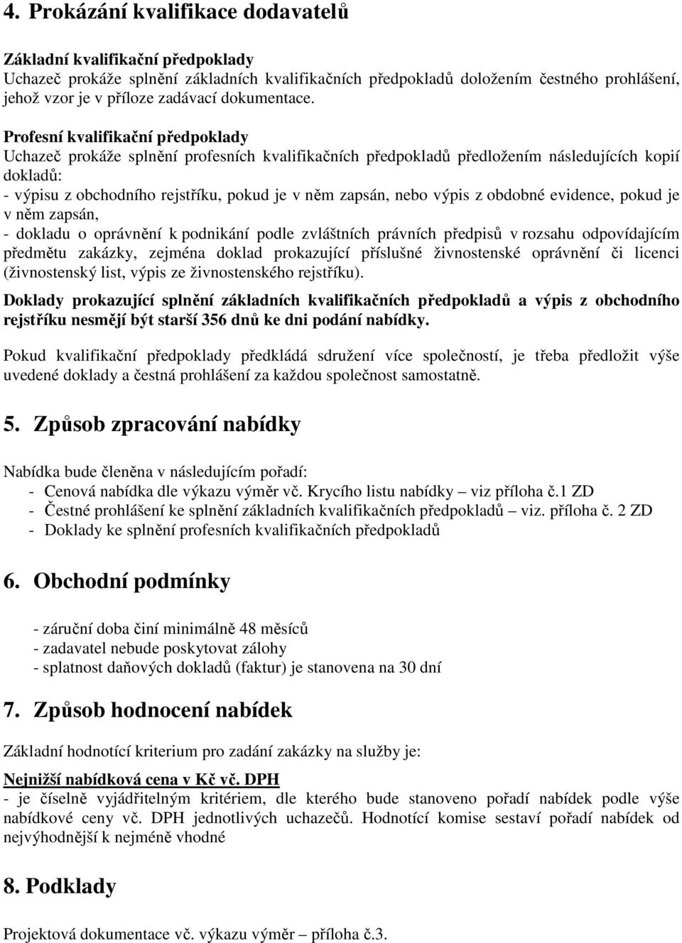 Profesní kvalifikační předpoklady Uchazeč prokáže splnění profesních kvalifikačních předpokladů předložením následujících kopií dokladů: - výpisu z obchodního rejstříku, pokud je v něm zapsán, nebo