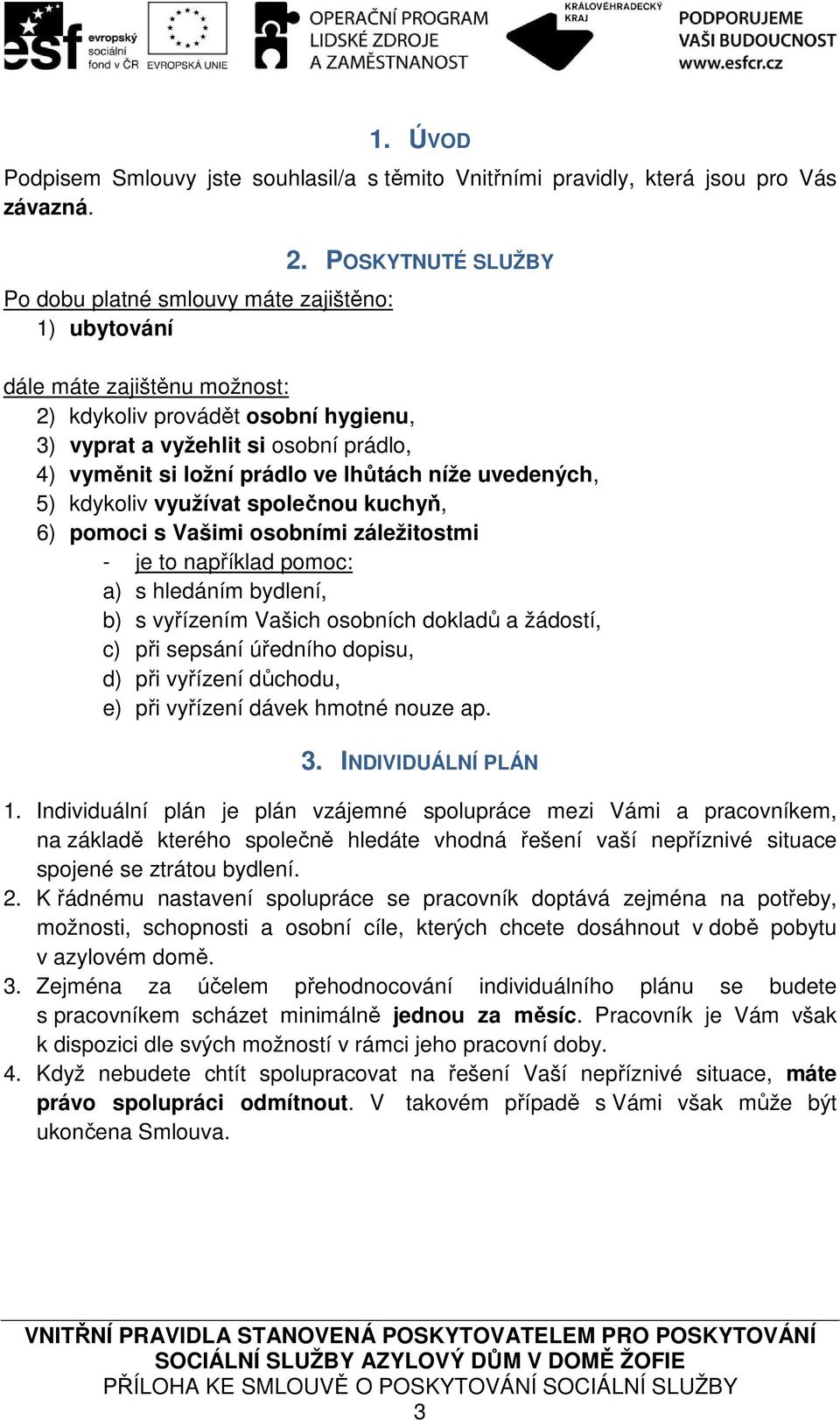 společnou kuchyň, 6) pomoci s Vašimi osobními záležitostmi - je to například pomoc: a) s hledáním bydlení, b) s vyřízením Vašich osobních dokladů a žádostí, c) při sepsání úředního dopisu, d) při