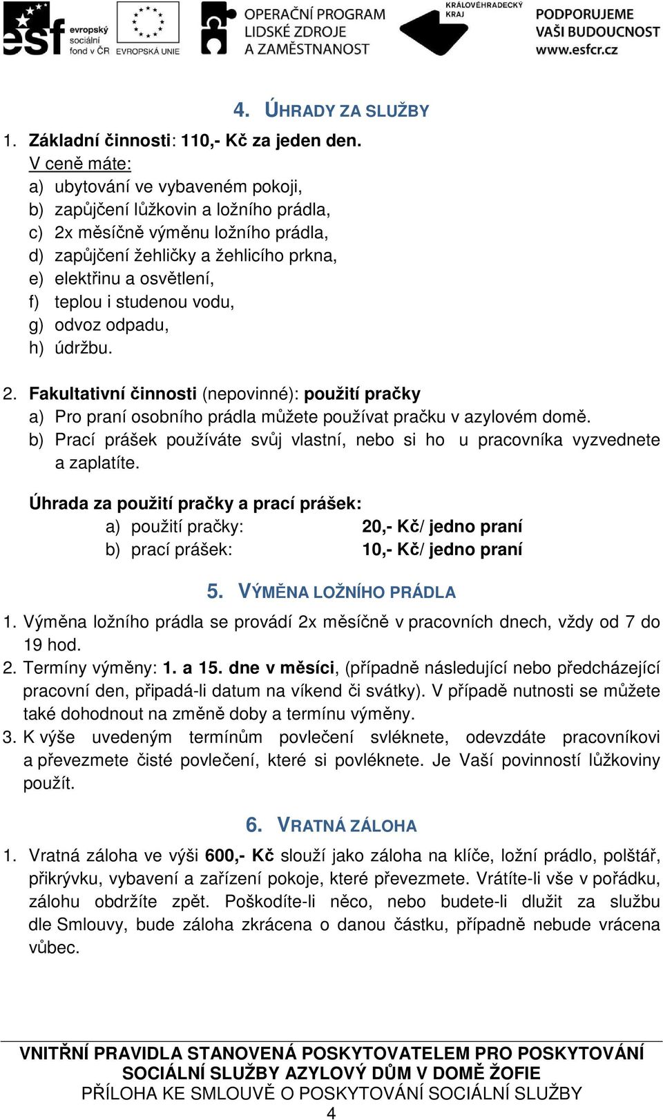 teplou i studenou vodu, g) odvoz odpadu, h) údržbu. 2. Fakultativní činnosti (nepovinné): použití pračky a) Pro praní osobního prádla můžete používat pračku v azylovém domě.