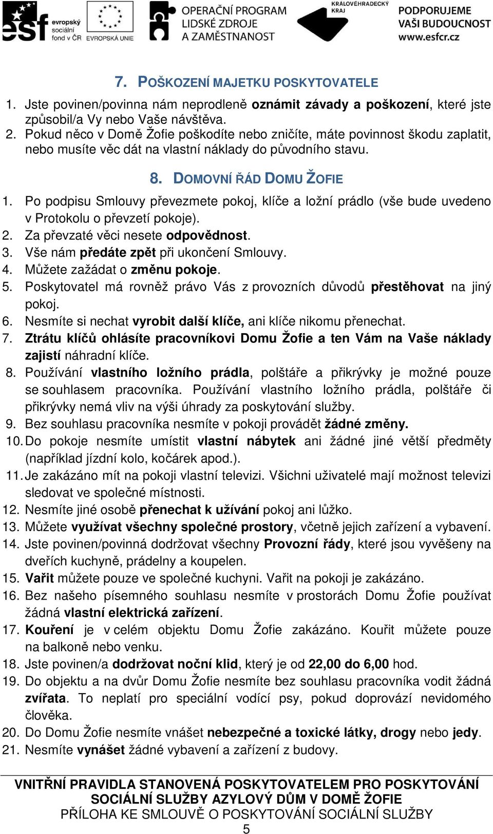 Po podpisu Smlouvy převezmete pokoj, klíče a ložní prádlo (vše bude uvedeno v Protokolu o převzetí pokoje). 2. Za převzaté věci nesete odpovědnost. 3. Vše nám předáte zpět při ukončení Smlouvy. 4.