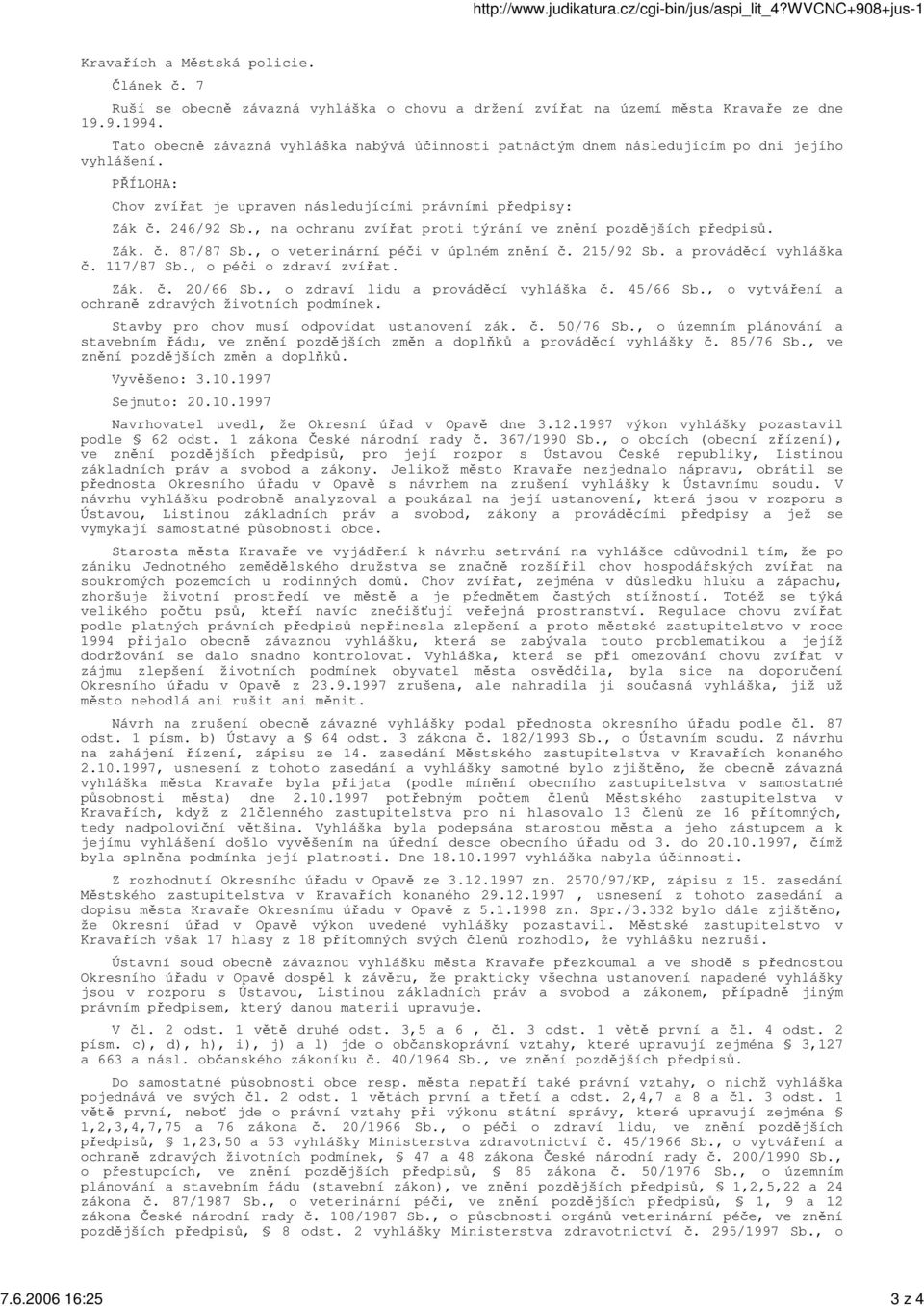 , na ochranu zvíat proti týrání ve znní pozdjších pedpis. Zák.. 87/87 Sb., o veterinární péi v úplném znní. 215/92 Sb. a provádcí vyhláška. 117/87 Sb., o péi o zdraví zvíat. Zák.. 20/66 Sb.