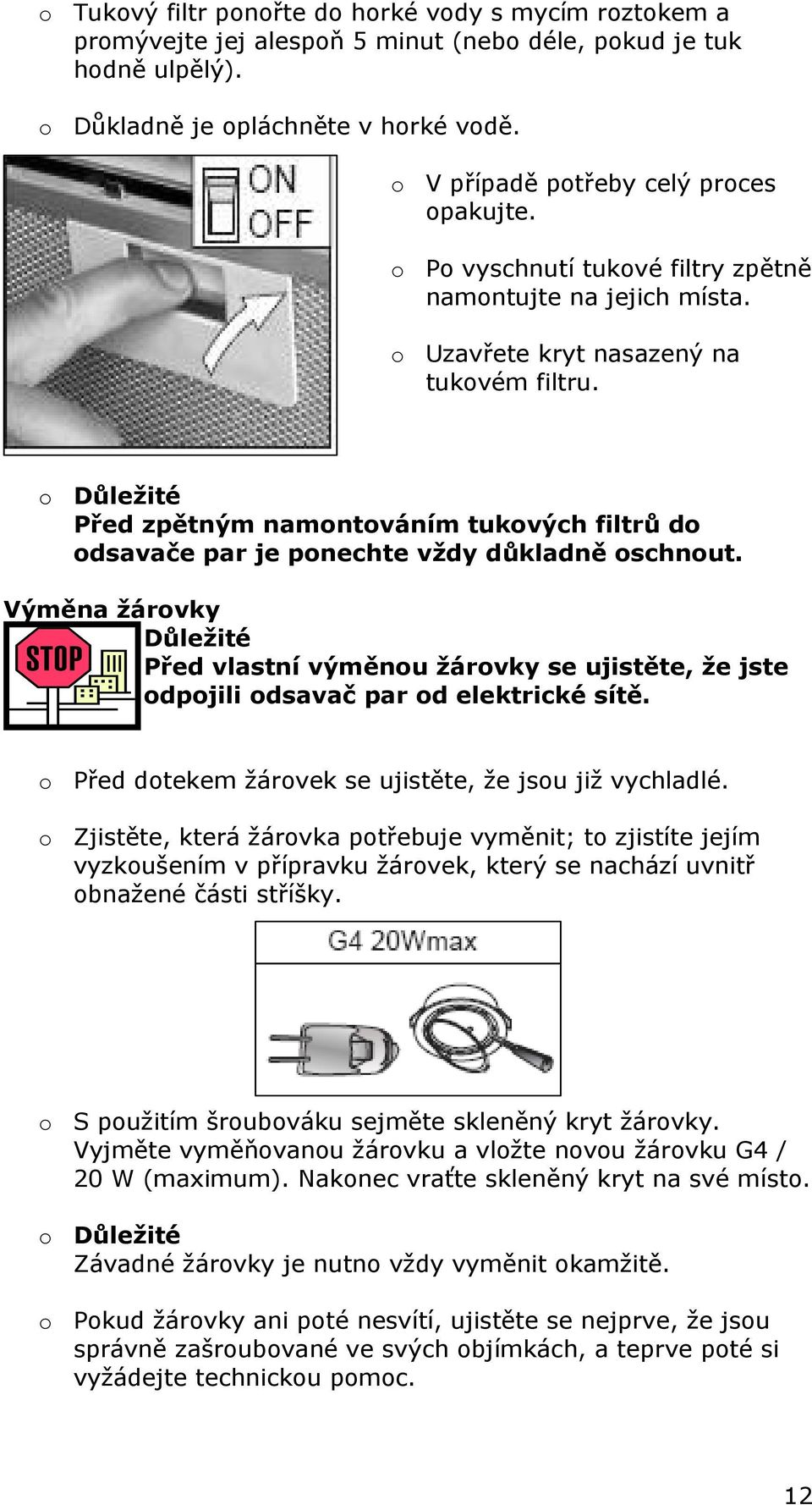 o Důležité Před zpětným namontováním tukových filtrů do odsavače par je ponechte vždy důkladně oschnout.