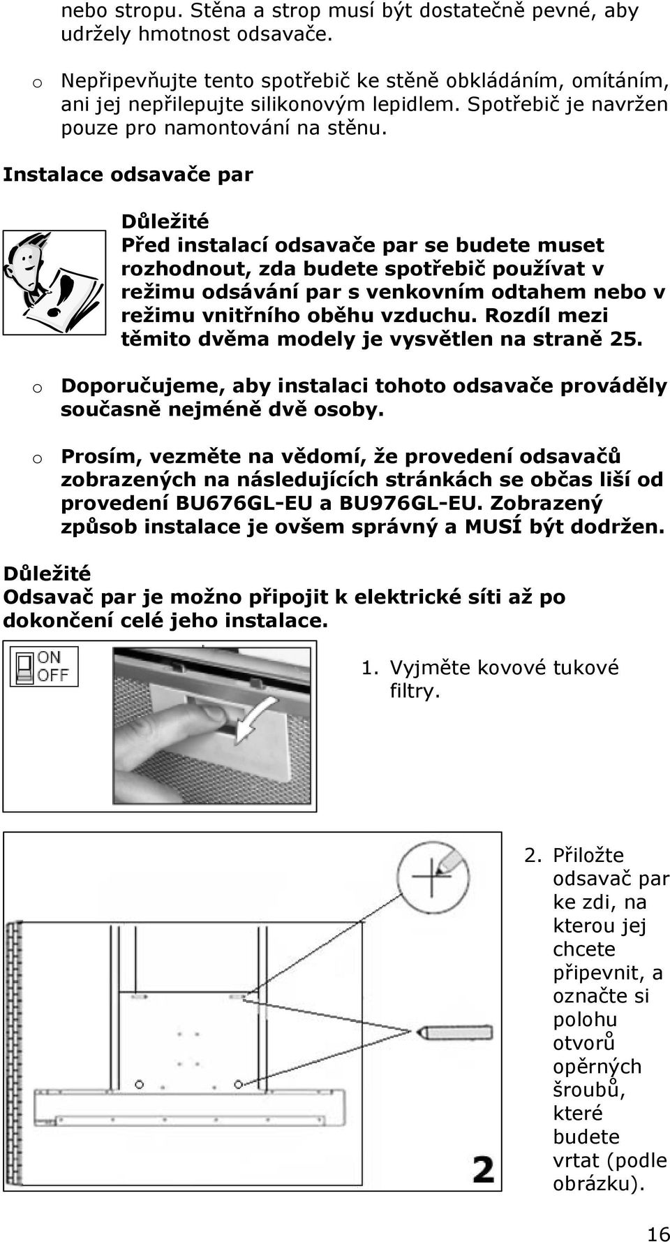 Instalace odsavače par Důležité Před instalací odsavače par se budete muset rozhodnout, zda budete spotřebič používat v režimu odsávání par s venkovním odtahem nebo v režimu vnitřního oběhu vzduchu.