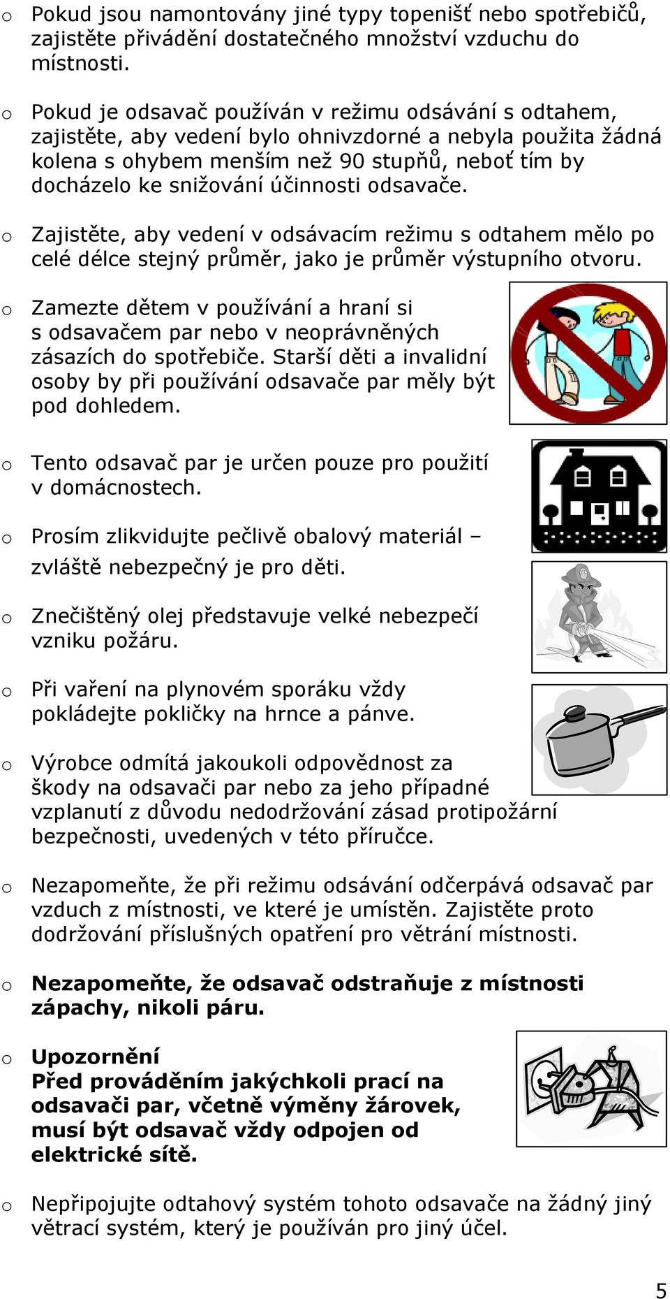 účinnosti odsavače. o Zajistěte, aby vedení v odsávacím režimu s odtahem mělo po celé délce stejný průměr, jako je průměr výstupního otvoru.