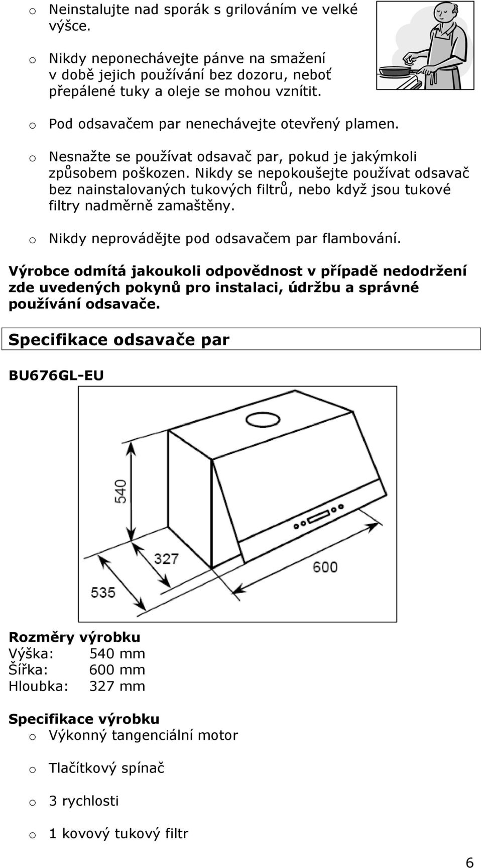 Nikdy se nepokoušejte používat odsavač bez nainstalovaných tukových filtrů, nebo když jsou tukové filtry nadměrně zamaštěny. o Nikdy neprovádějte pod odsavačem par flambování.