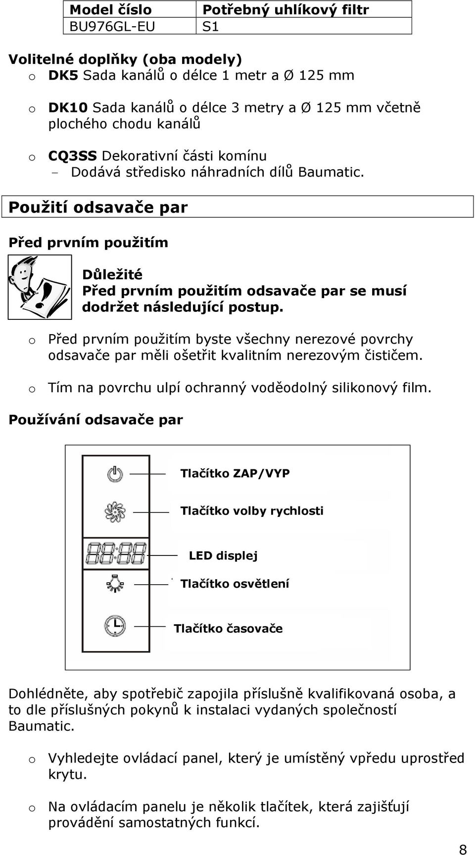 o Před prvním použitím byste všechny nerezové povrchy odsavače par měli ošetřit kvalitním nerezovým čističem. o Tím na povrchu ulpí ochranný voděodolný silikonový film.