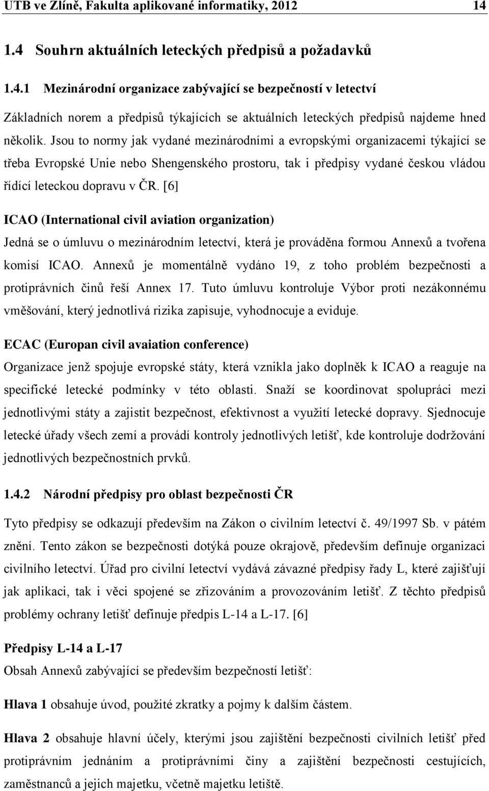 Jsou to normy jak vydané mezinárodními a evropskými organizacemi týkající se třeba Evropské Unie nebo Shengenského prostoru, tak i předpisy vydané českou vládou řídící leteckou dopravu v ČR.