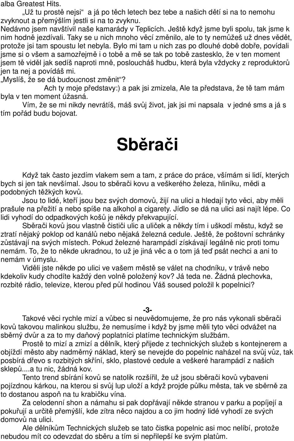 Bylo mi tam u nich zas po dlouhé době dobře, povídali jsme si o všem a samozřejmě i o tobě a mě se tak po tobě zastesklo, že v ten moment jsem tě viděl jak sedíš naproti mně, posloucháš hudbu, která