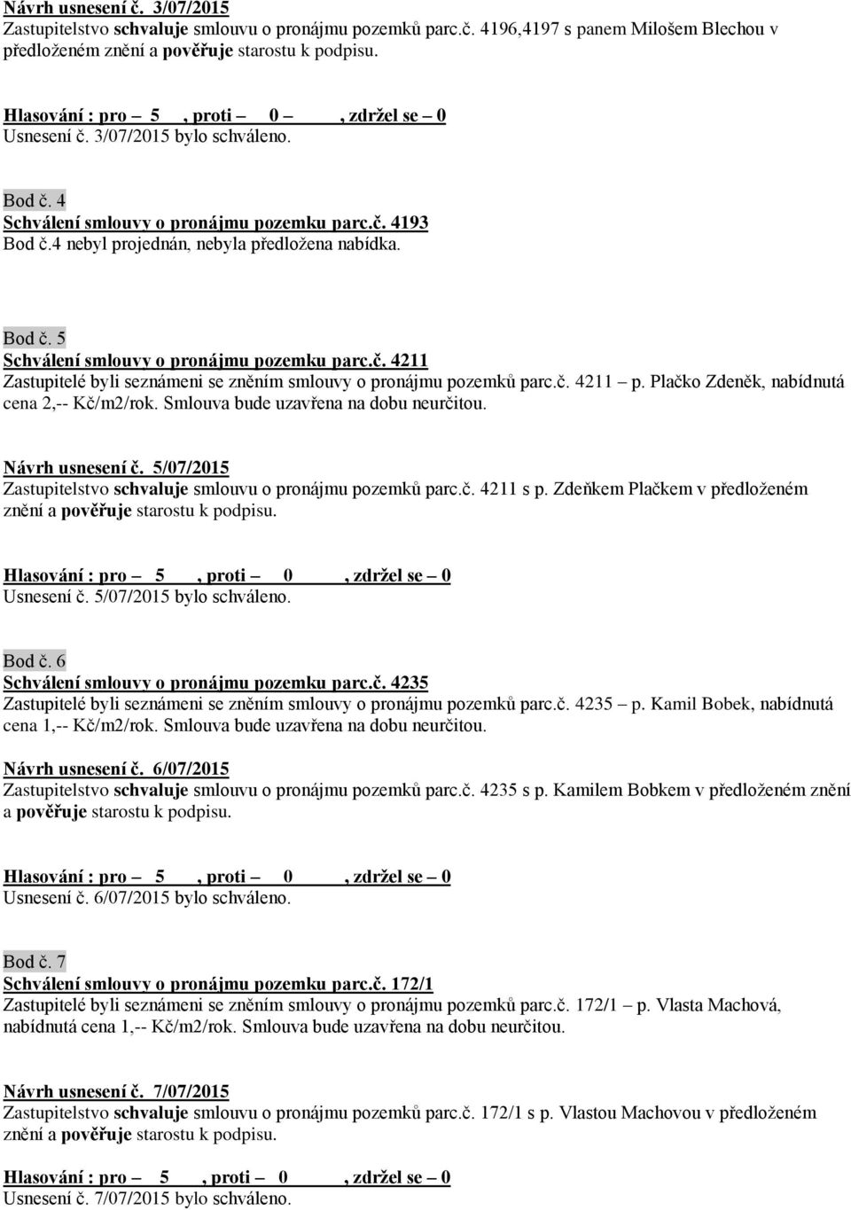 č. 4211 Zastupitelé byli seznámeni se zněním smlouvy o pronájmu pozemků parc.č. 4211 p. Plačko Zdeněk, nabídnutá cena 2,-- Kč/m2/rok. Smlouva bude uzavřena na dobu neurčitou. Návrh usnesení č.