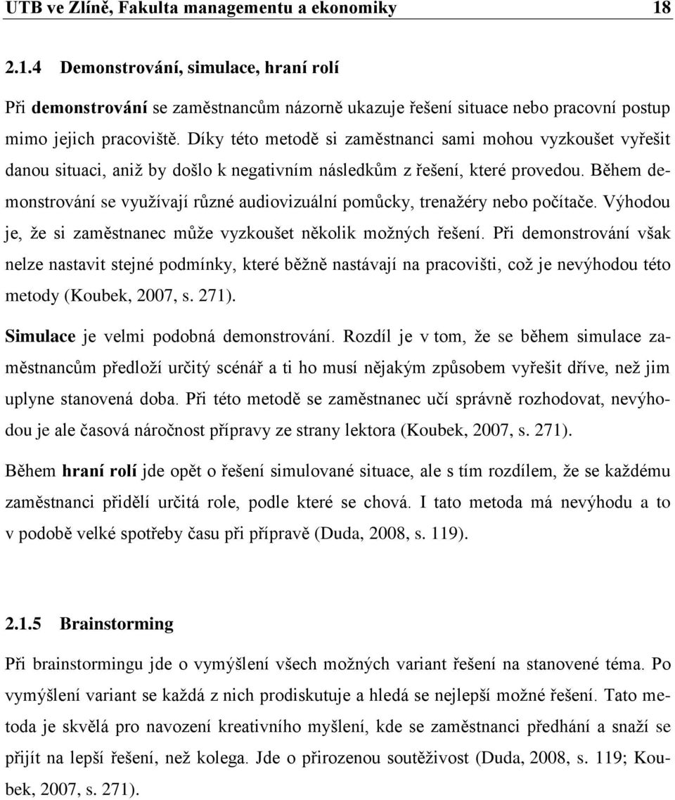 Během demonstrování se využívají různé audiovizuální pomůcky, trenažéry nebo počítače. Výhodou je, že si zaměstnanec může vyzkoušet několik možných řešení.