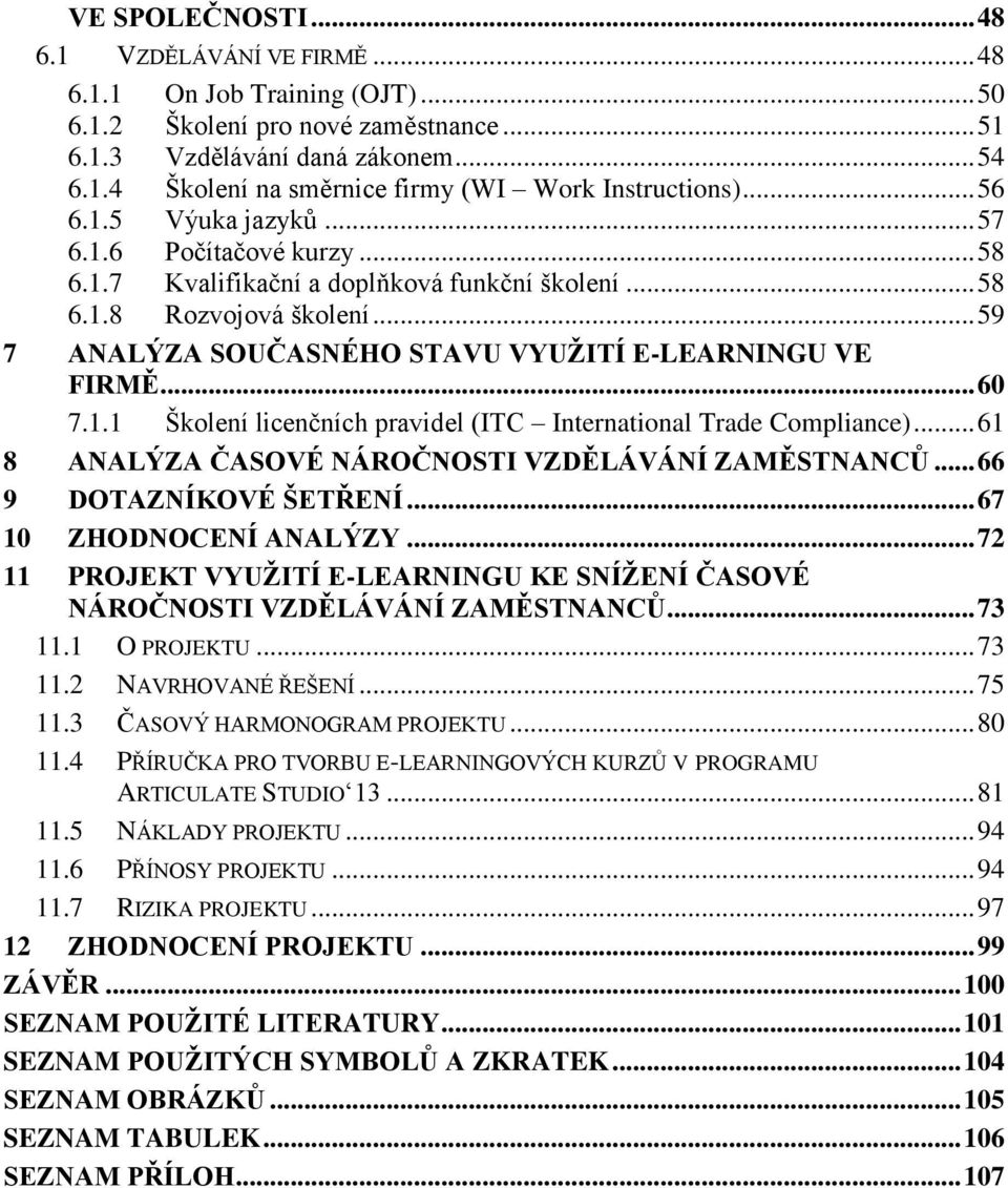 .. 60 7.1.1 Školení licenčních pravidel (ITC International Trade Compliance)... 61 8 ANALÝZA ČASOVÉ NÁROČNOSTI VZDĚLÁVÁNÍ ZAMĚSTNANCŮ... 66 9 DOTAZNÍKOVÉ ŠETŘENÍ... 67 10 ZHODNOCENÍ ANALÝZY.