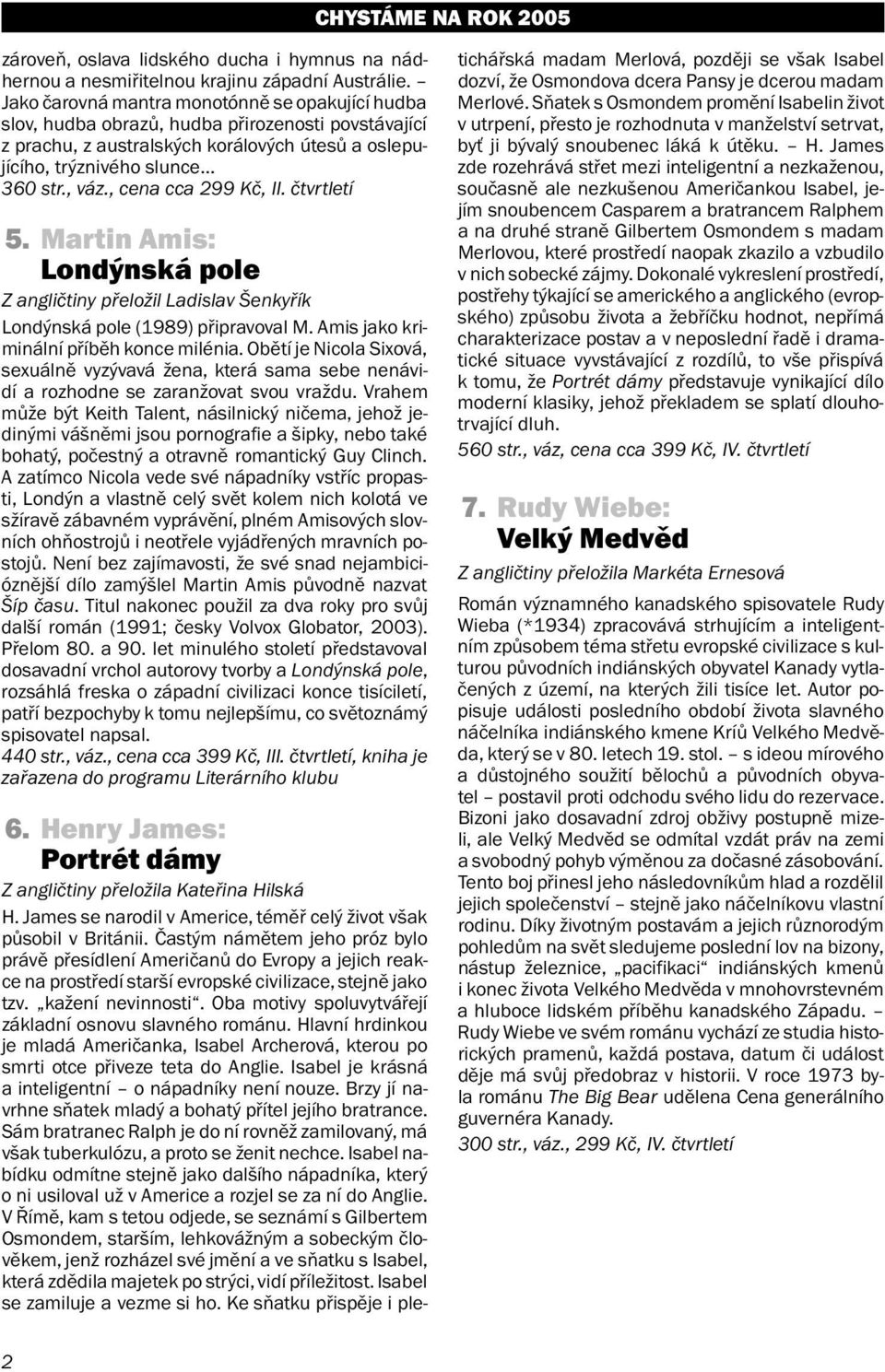 , cena cca 299 Kč, II. čtvrtletí 5. Martin Amis: Londýnská pole Z angličtiny přeložil Ladislav Šenkyřík Londýnská pole (1989) připravoval M. Amis jako kriminální příběh konce milénia.