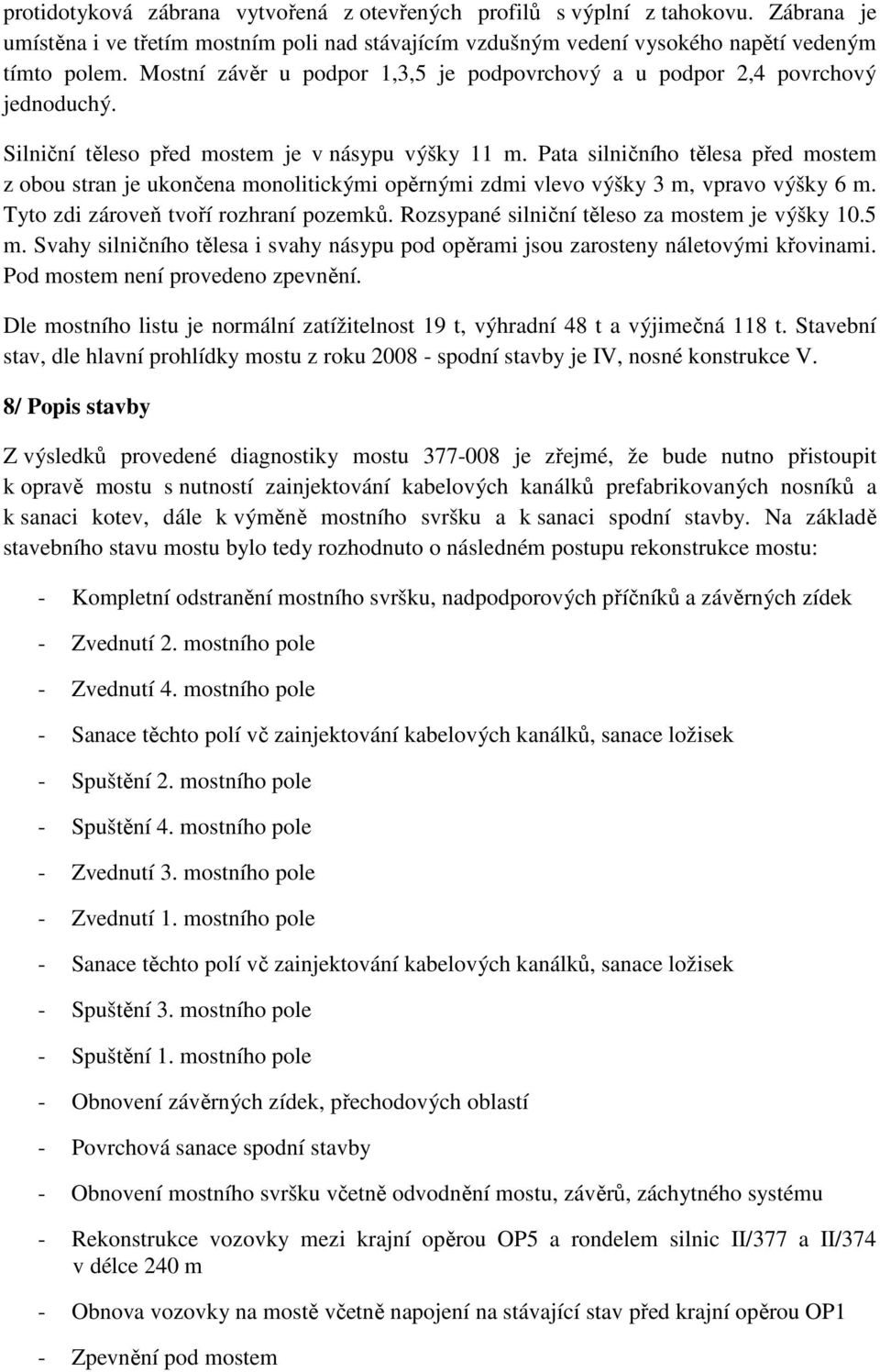 Pata silničního tělesa před mostem z obou stran je ukončena monolitickými opěrnými zdmi vlevo výšky 3 m, vpravo výšky 6 m. Tyto zdi zároveň tvoří rozhraní pozemků.