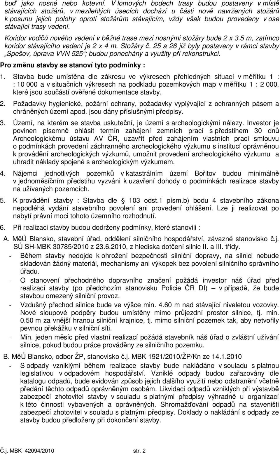 provedeny v ose stávající trasy vedení. Koridor vodičů nového vedení v běžné trase mezi nosnými stožáry bude 2 x 3.5 m, zatímco koridor stávajícího vedení je 2 x 4 m. Stožáry č.