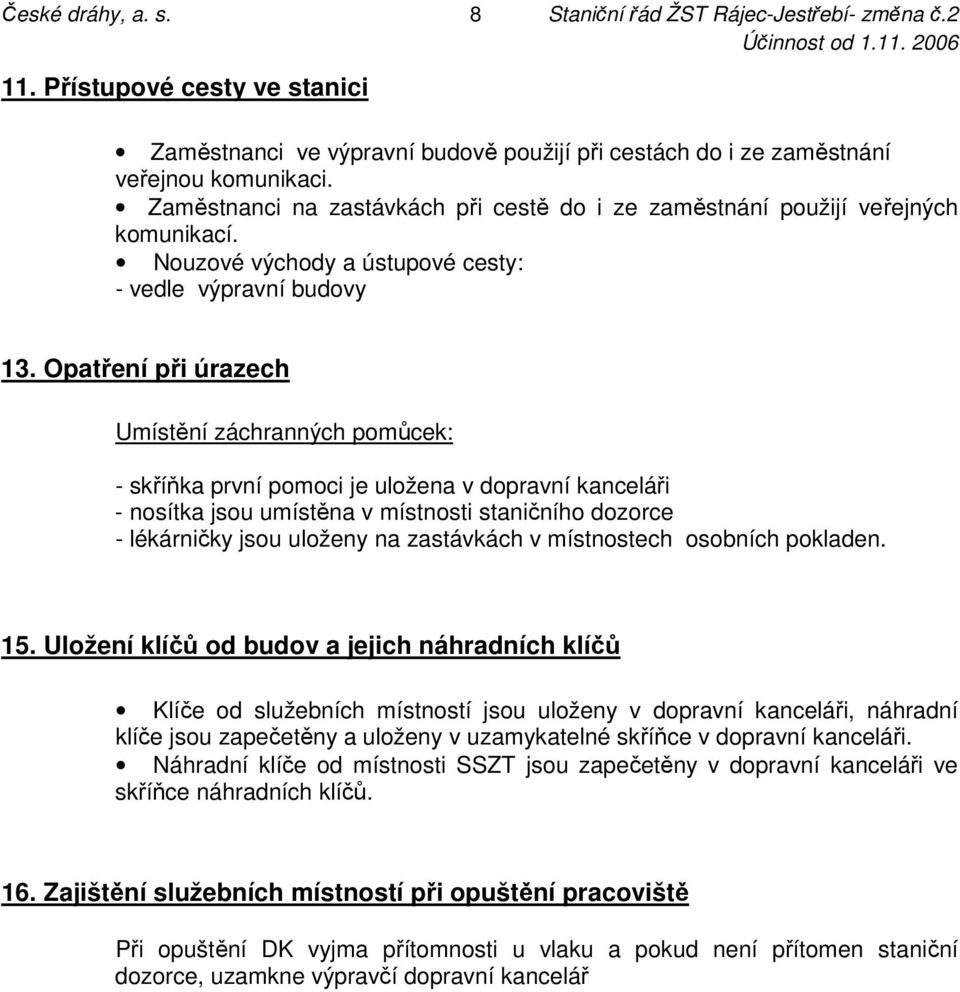 Opatření při úrazech Umístění záchranných pomůcek: - skříňka první pomoci je uložena v dopravní kanceláři - nosítka jsou umístěna v místnosti staničního dozorce - lékárničky jsou uloženy na