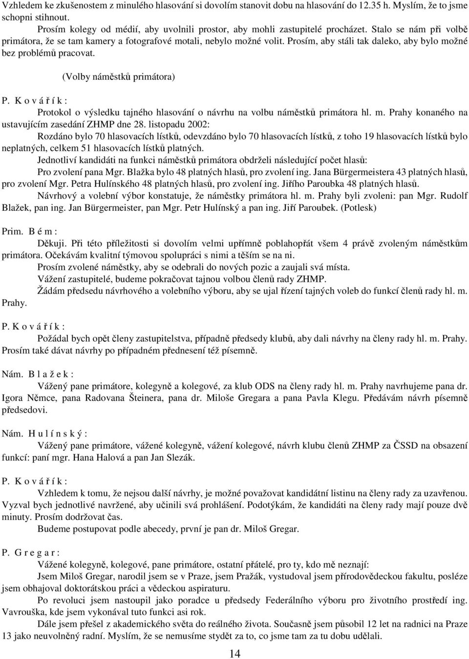 Prosím, aby stáli tak daleko, aby bylo možné bez problémů pracovat. (Volby náměstků primátora) Protokol o výsledku tajného hlasování o návrhu na volbu náměstků primátora hl. m. Prahy konaného na ustavujícím zasedání ZHMP dne 28.