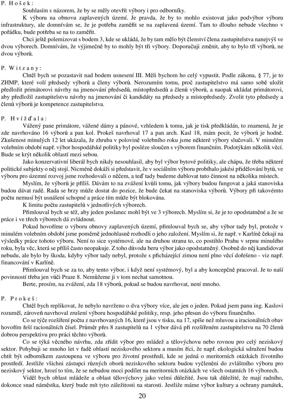 Tam to dlouho nebude všechno v pořádku, bude potřeba se na to zaměřit. Chci ještě polemizovat s bodem 3, kde se ukládá, že by tam mělo být členství člena zastupitelstva nanejvýš ve dvou výborech.