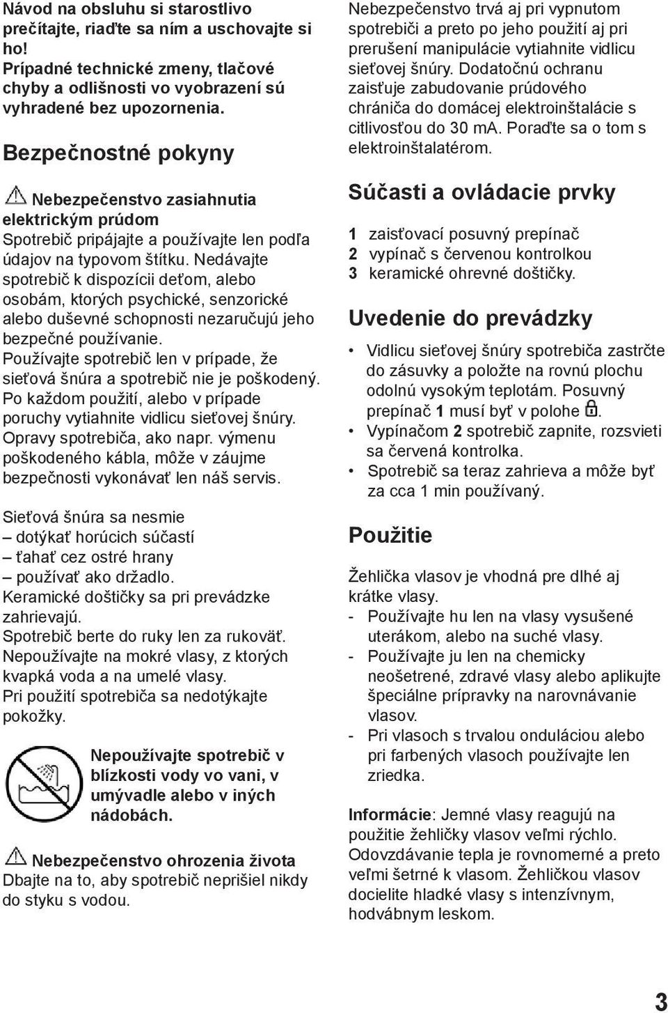 Nedávajte spotrebič k dispozícii deťom, alebo osobám, ktorých psychické, senzorické alebo duševné schopnosti nezaručujú jeho bezpečné používanie.