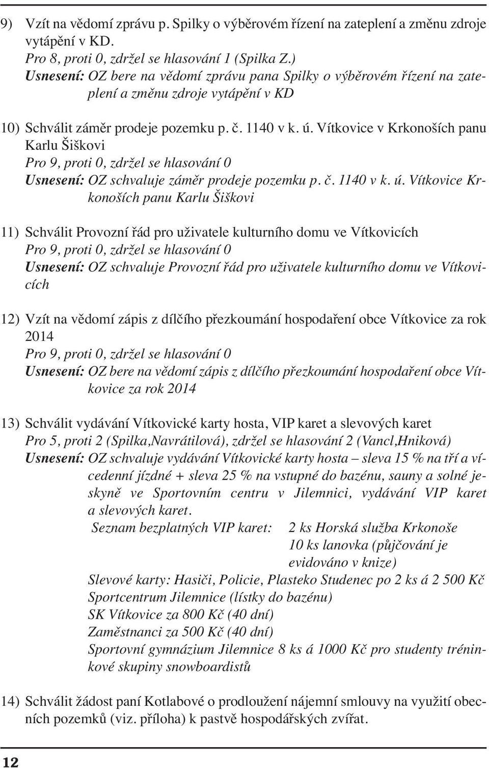 Vítkovice v Krkonoších panu Karlu Šiškovi Pro 9, proti 0, zdržel se hlasování 0 Usnesení: OZ schvaluje záměr prodeje pozemku p. č. 1140 v k. ú.