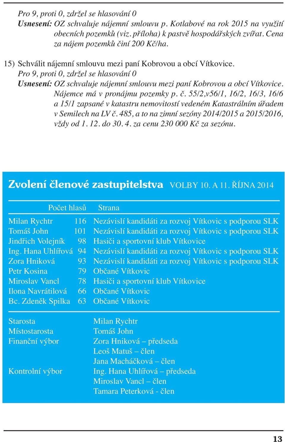 Pro 9, proti 0, zdržel se hlasování 0 Usnesení: OZ schvaluje nájemní smlouvu mezi paní Kobrovou a obcí Vítkovice. Nájemce má v pronájmu pozemky p. č.