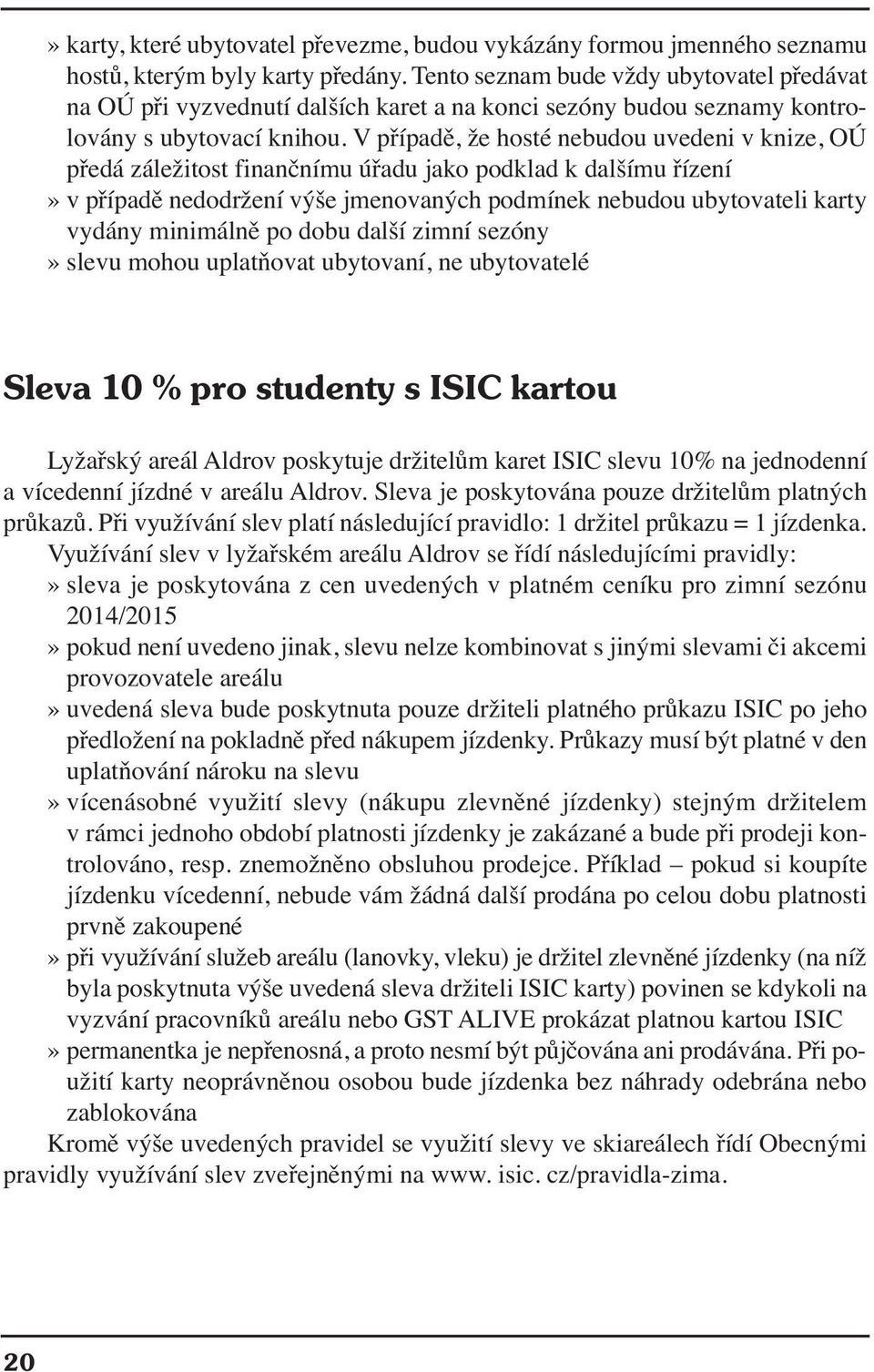 V případě, že hosté nebudou uvedeni v knize, OÚ předá záležitost finančnímu úřadu jako podklad k dalšímu řízení» v případě nedodržení výše jmenovaných podmínek nebudou ubytovateli karty vydány