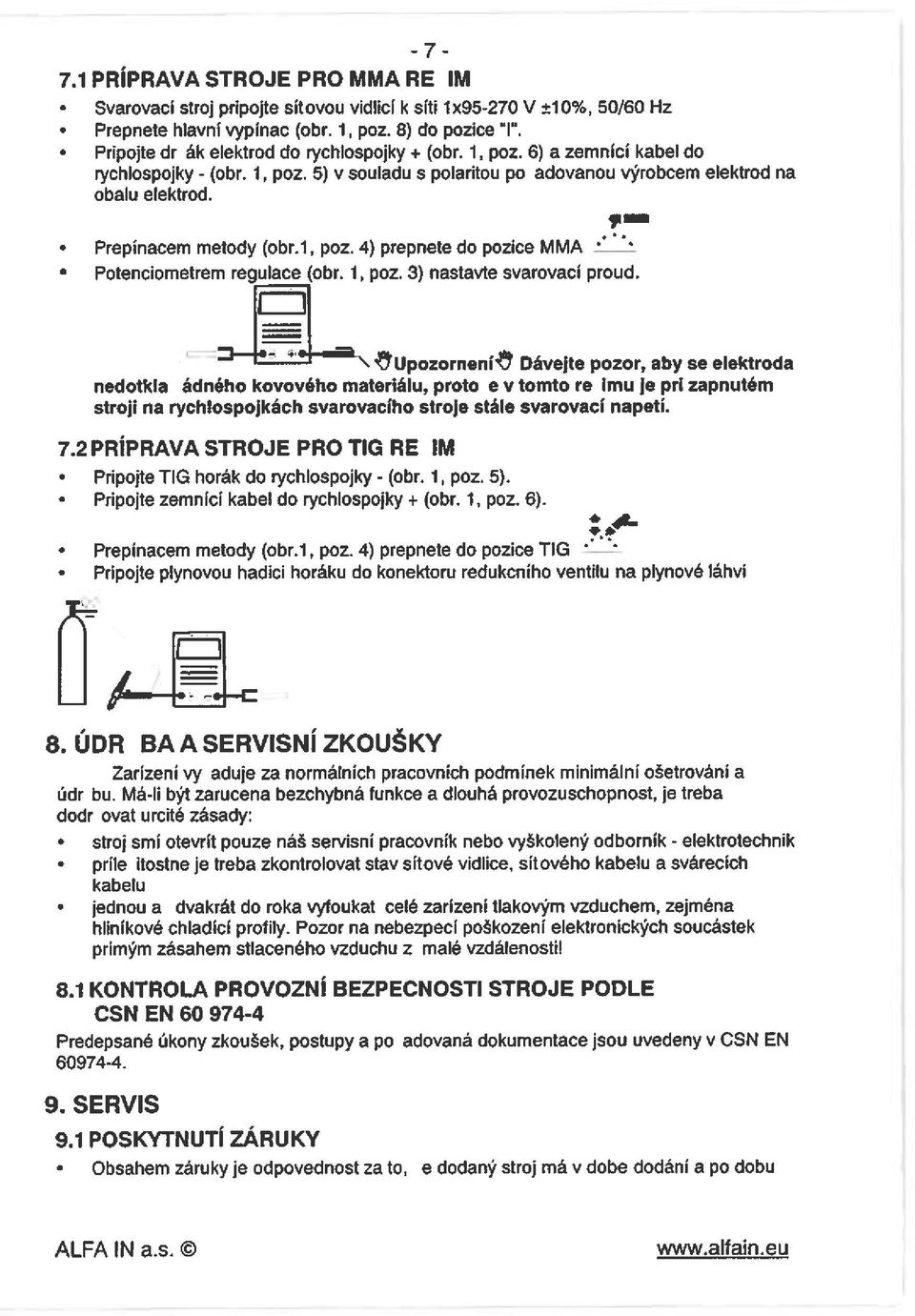 Prepínacem metody (obr.1, poz. 4) prepnete do pozice MMA Potenciometrem regulace (obr. I, poz. 3) nastavte svarovací proud.