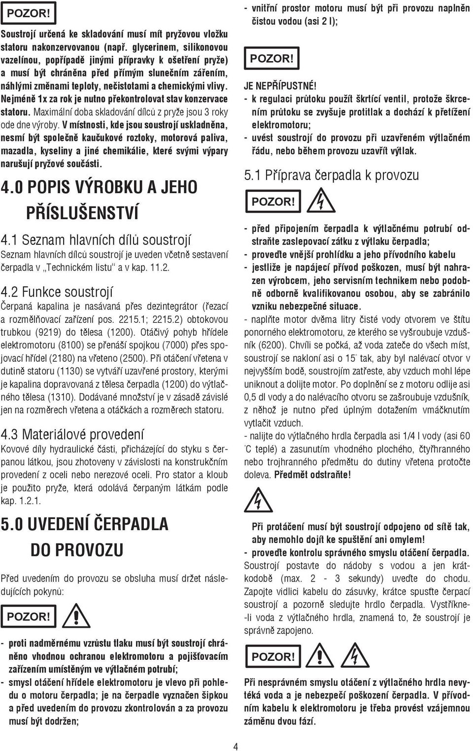 Nejméně 1x za rok je nutno překontrolovat stav konzervace statoru. Maximální doba skladování dílců z pryže jsou 3 roky ode dne výroby.