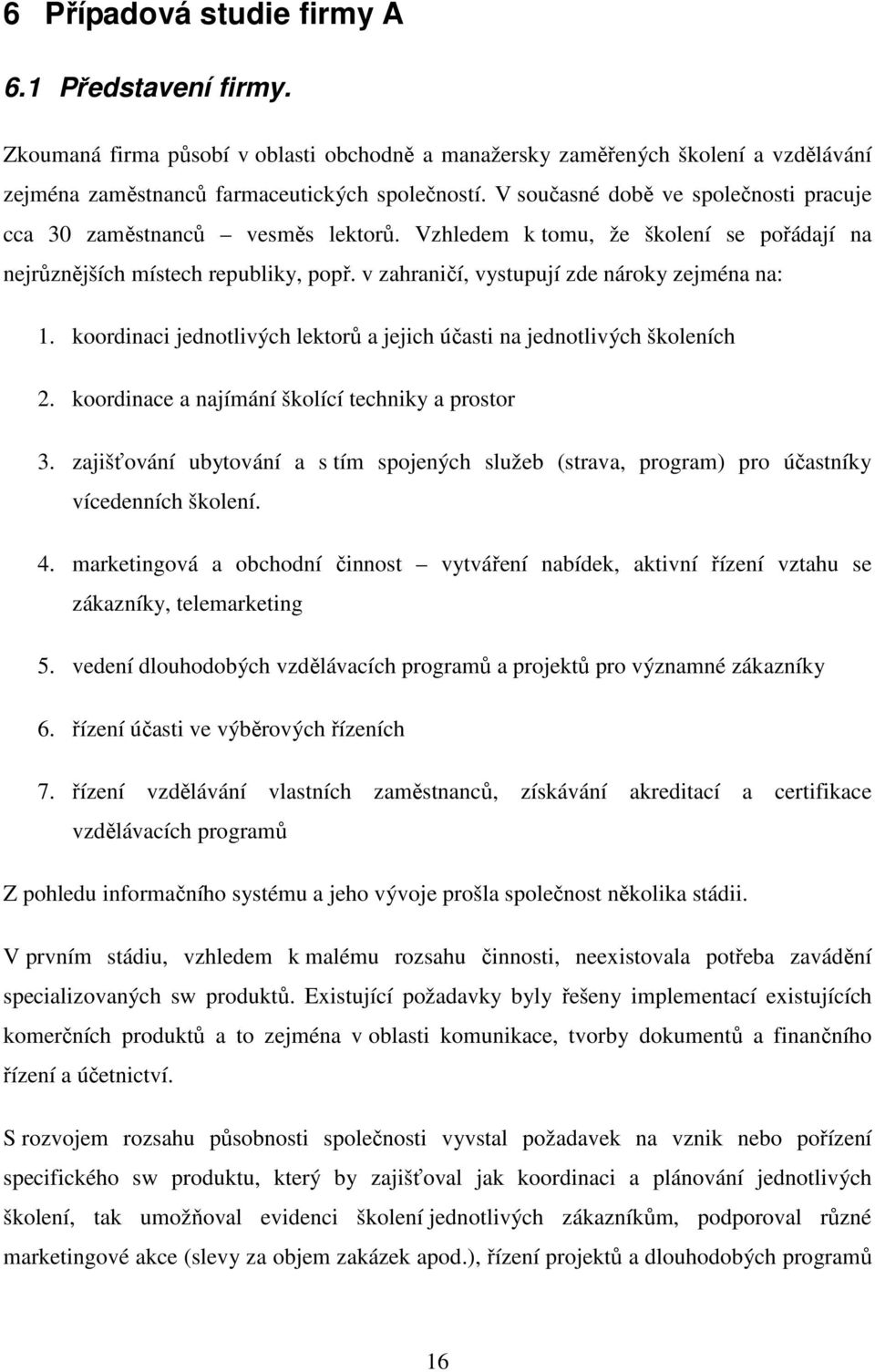 v zahraničí, vystupují zde nároky zejména na: 1. koordinaci jednotlivých lektorů a jejich účasti na jednotlivých školeních 2. koordinace a najímání školící techniky a prostor 3.